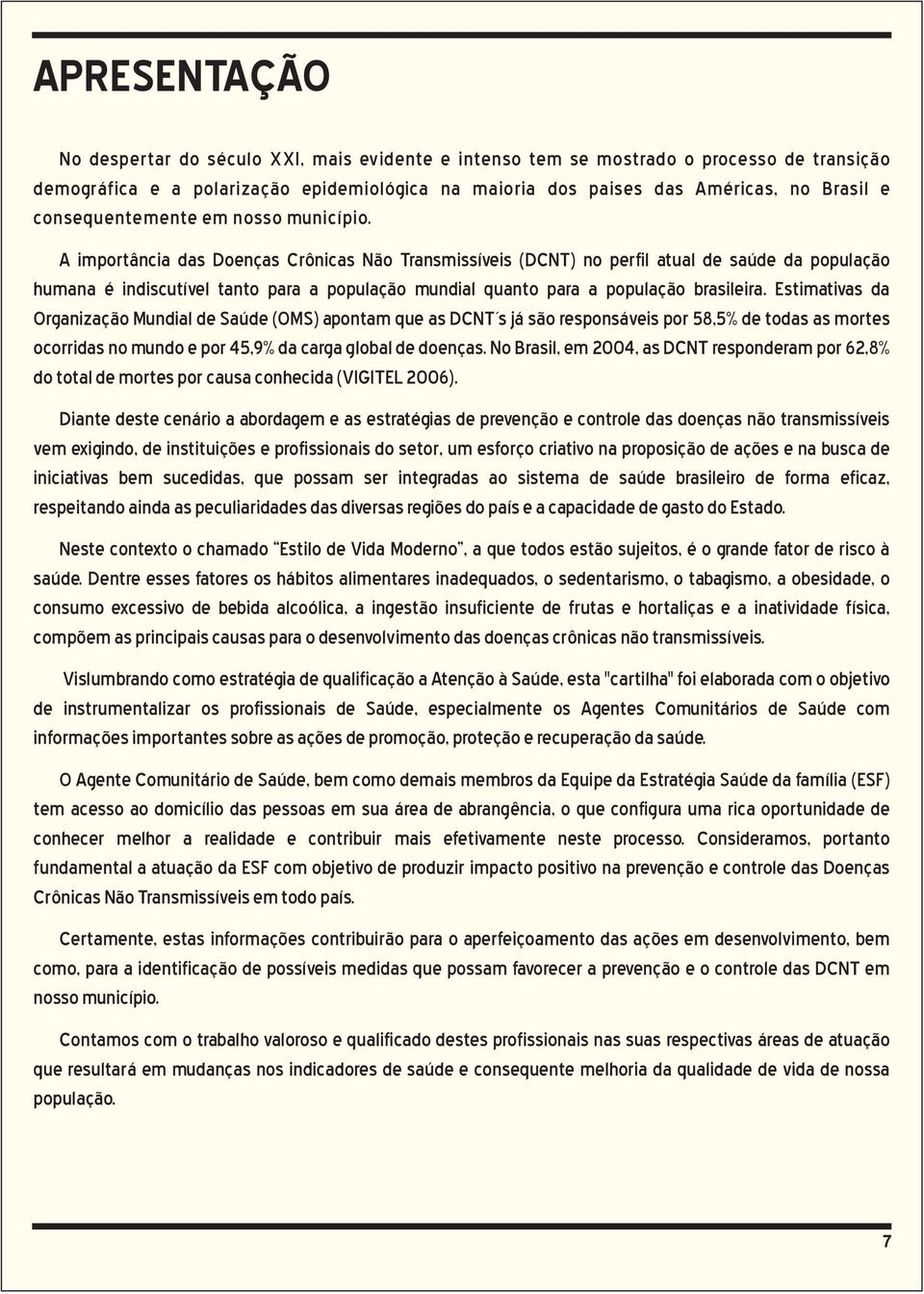 A importância das Doenças Crônicas Não Transmissíveis (DCNT) no perfil atual de saúde da população humana é indiscutível tanto para a população mundial quanto para a população brasileira.