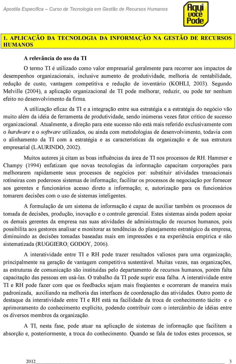 Segundo Melville (2004), a aplicação organizacional de TI pode melhorar, reduzir, ou pode ter nenhum efeito no desenvolvimento da firma.