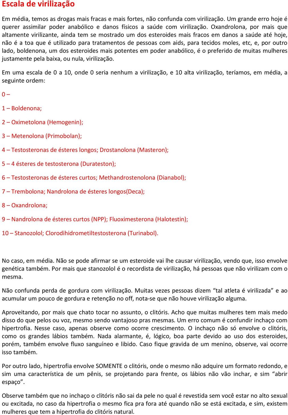 tecidos moles, etc, e, por outro lado, boldenona, um dos esteroides mais potentes em poder anabólico, é o preferido de muitas mulheres justamente pela baixa, ou nula, virilização.