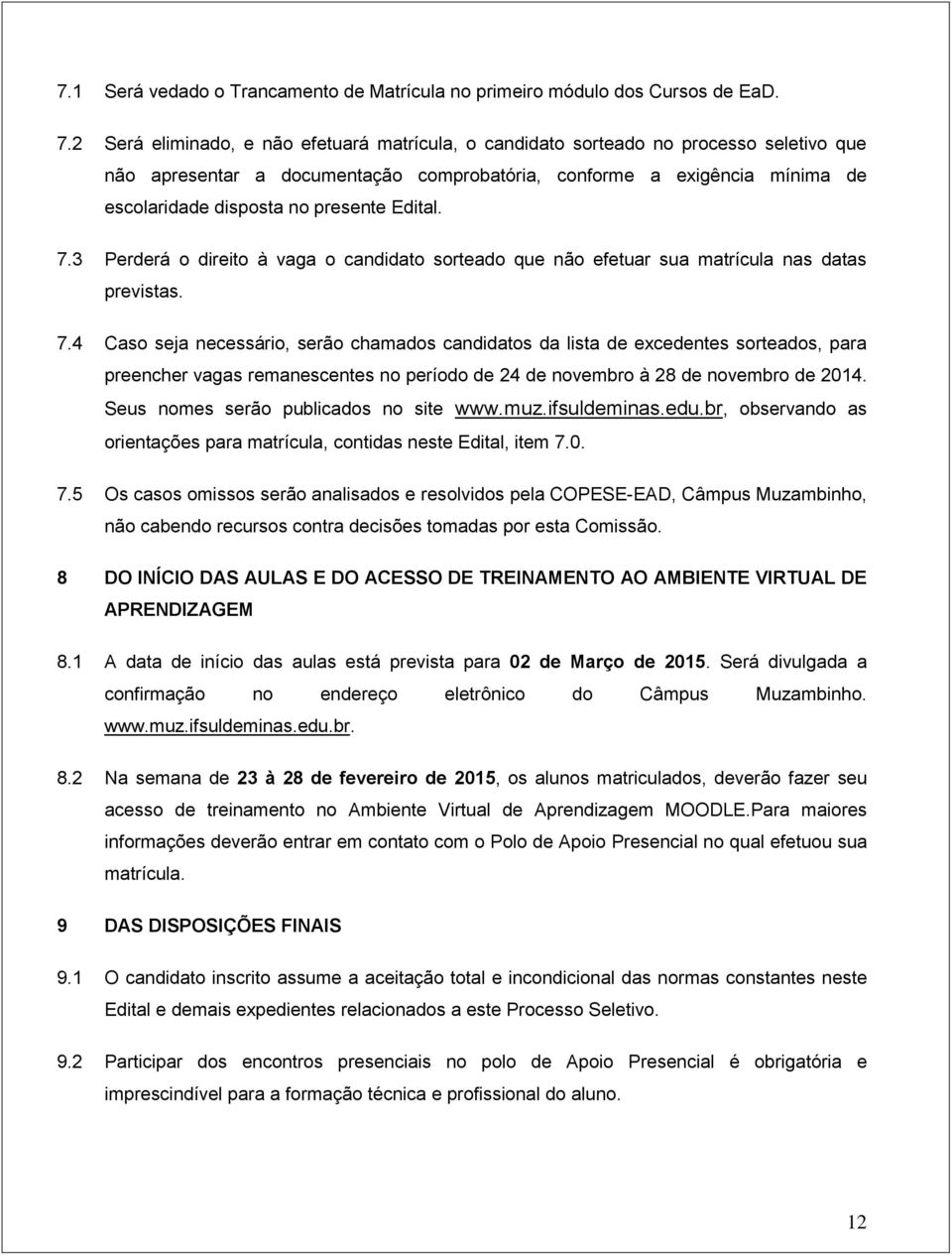 Edital. 7.3 Perderá o direito à vaga o candidato sorteado que não efetuar sua matrícula nas datas previstas. 7.4 Caso seja necessário, serão chamados candidatos da lista de excedentes sorteados, para preencher vagas remanescentes no período de 24 de novembro à 28 de novembro de 2014.