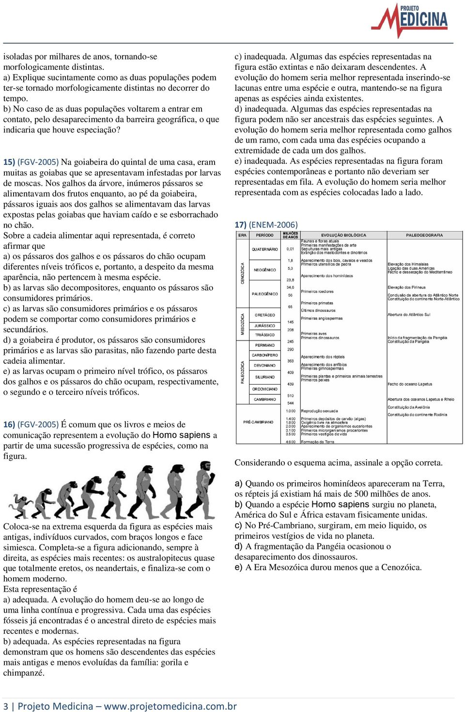 15) (FGV-2005) Na goiabeira do quintal de uma casa, eram muitas as goiabas que se apresentavam infestadas por larvas de moscas.