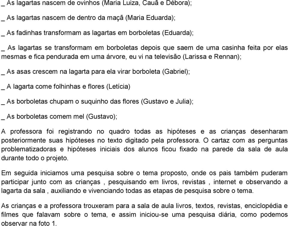 borboleta (Gabriel); _ A lagarta come folhinhas e flores (Letícia) _ As borboletas chupam o suquinho das flores (Gustavo e Julia); _ As borboletas comem mel (Gustavo); A professora foi registrando no