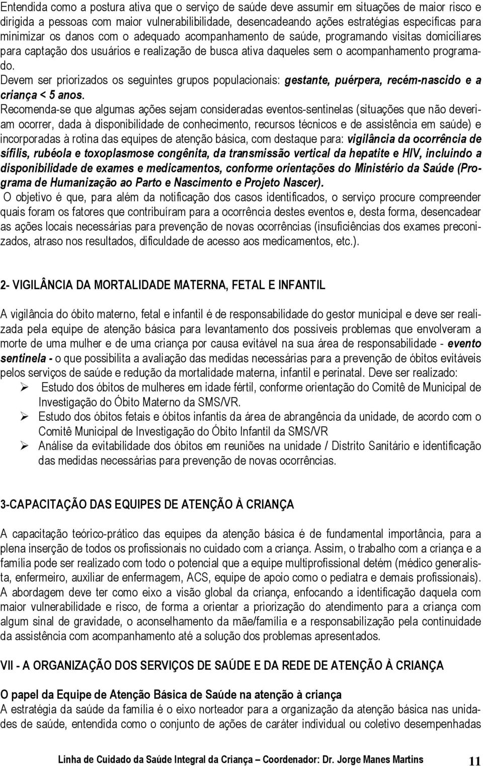 Devem ser priorizados os seguintes grupos populacionais: gestante, puérpera, recém-nascido e a criança < 5 anos.