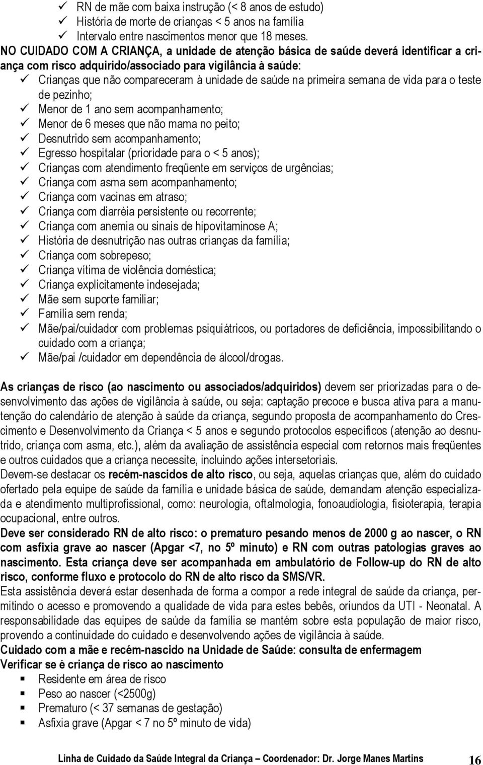 primeira semana de vida para o teste de pezinho; Menor de 1 ano sem acompanhamento; Menor de 6 meses que não mama no peito; Desnutrido sem acompanhamento; Egresso hospitalar (prioridade para o < 5