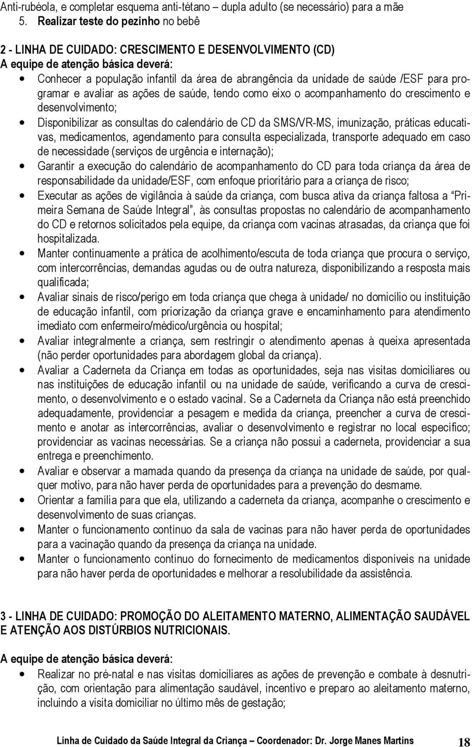 /ESF para programar e avaliar as ações de saúde, tendo como eixo o acompanhamento do crescimento e desenvolvimento; Disponibilizar as consultas do calendário de CD da SMS/VR-MS, imunização, práticas