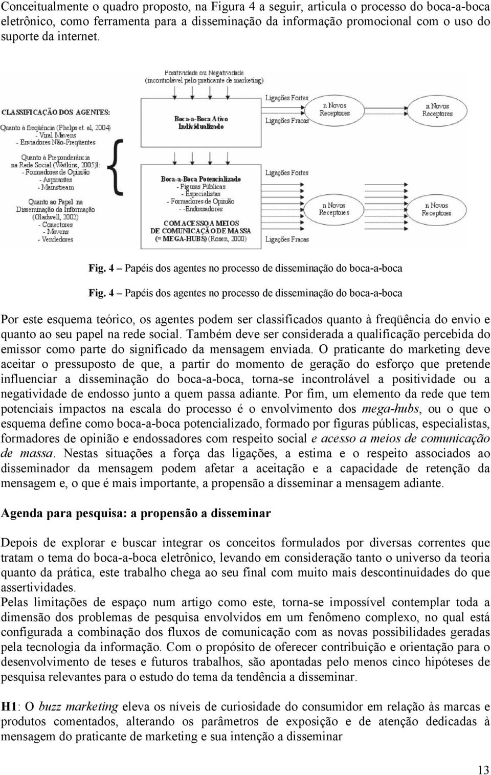 4 Papéis dos agentes no processo de disseminação do boca-a-boca Por este esquema teórico, os agentes podem ser classificados quanto à freqüência do envio e quanto ao seu papel na rede social.