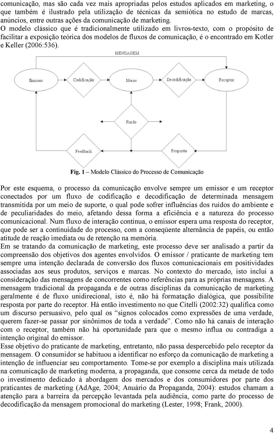 O modelo clássico que é tradicionalmente utilizado em livros-texto, com o propósito de facilitar a exposição teórica dos modelos de fluxos de comunicação, é o encontrado em Kotler e Keller (2006:536).