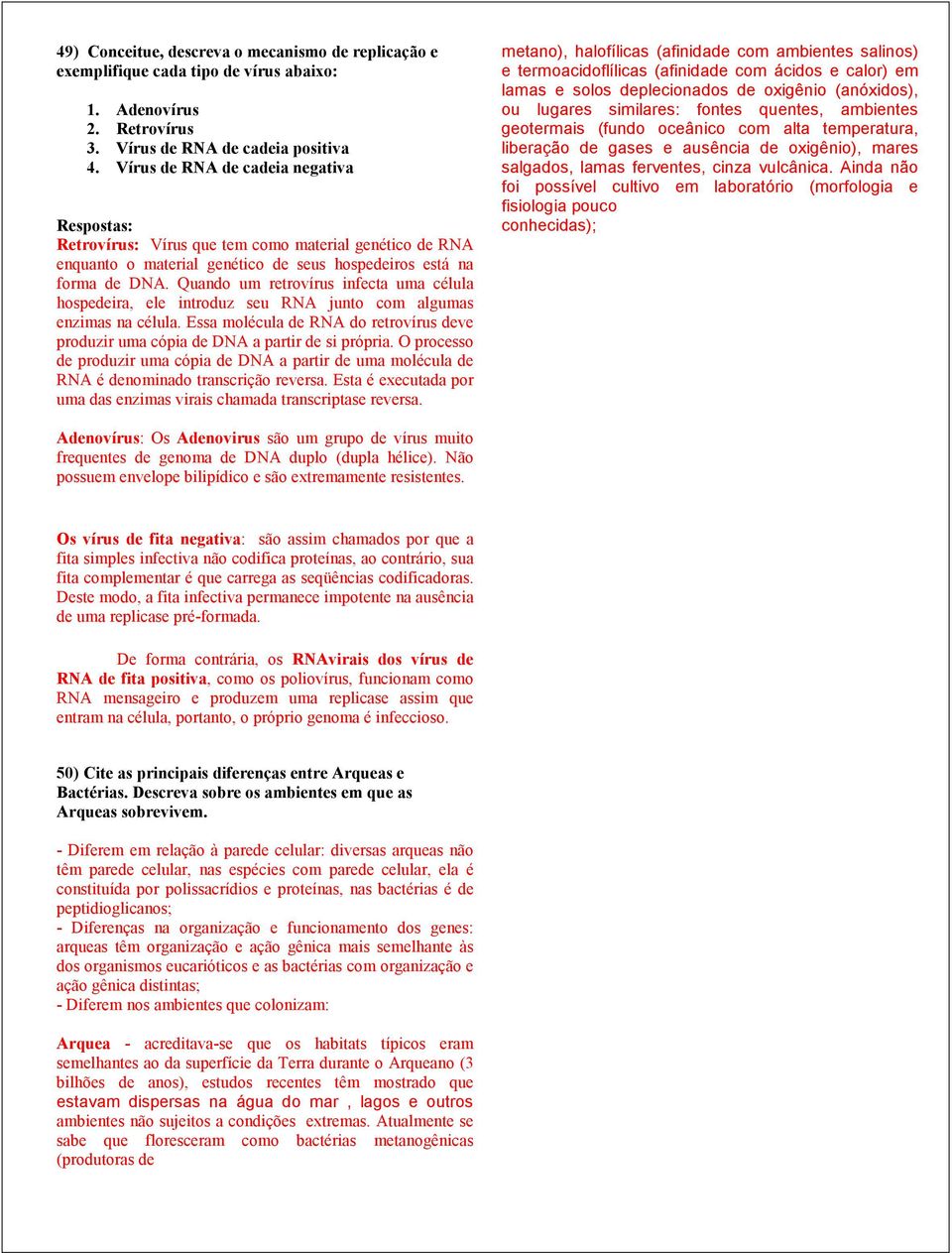 Quando um retrovírus infecta uma célula hospedeira, ele introduz seu RNA junto com algumas enzimas na célula. Essa molécula de RNA do retrovírus deve produzir uma cópia de DNA a partir de si própria.