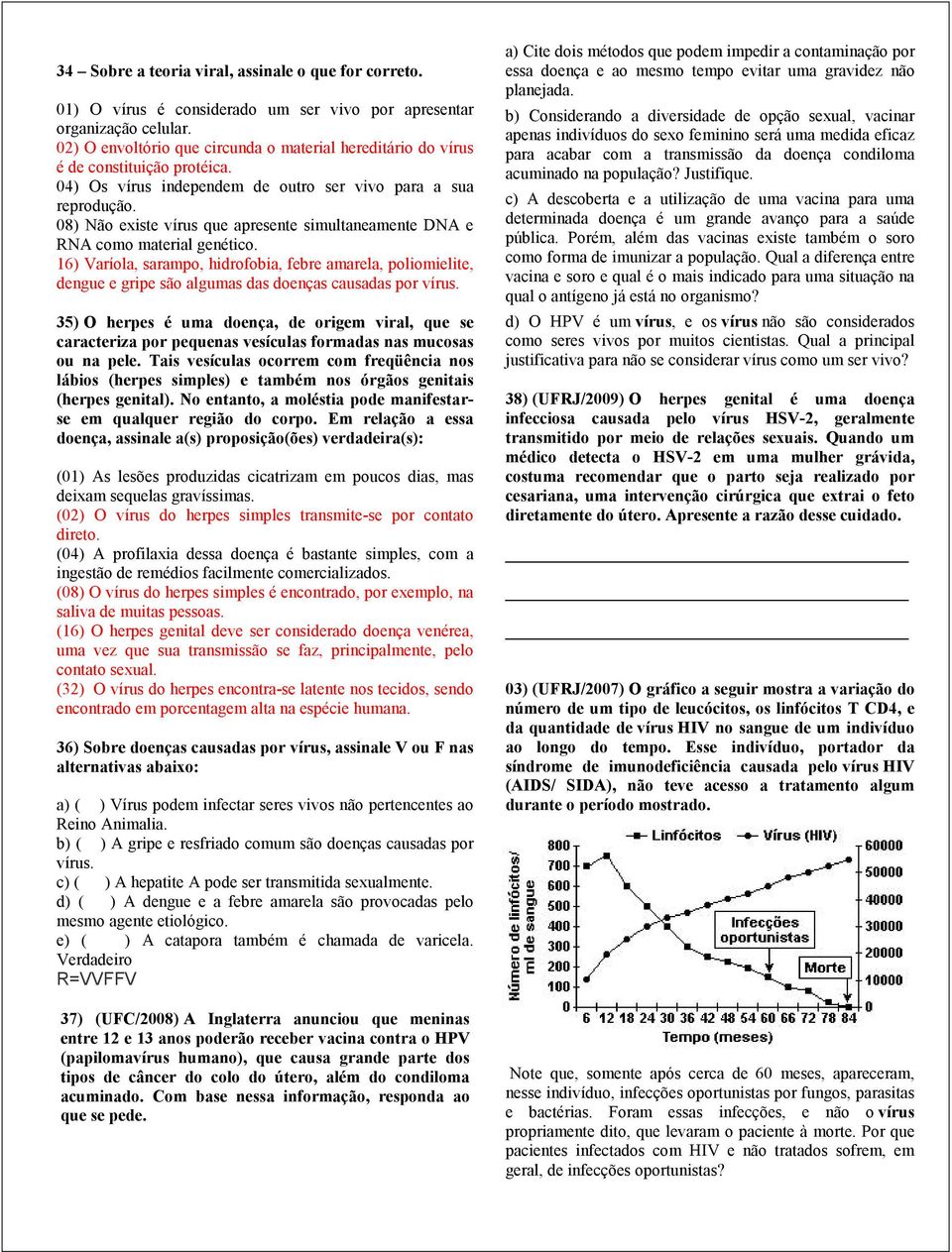 08) Não existe vírus que apresente simultaneamente DNA e RNA como material genético.