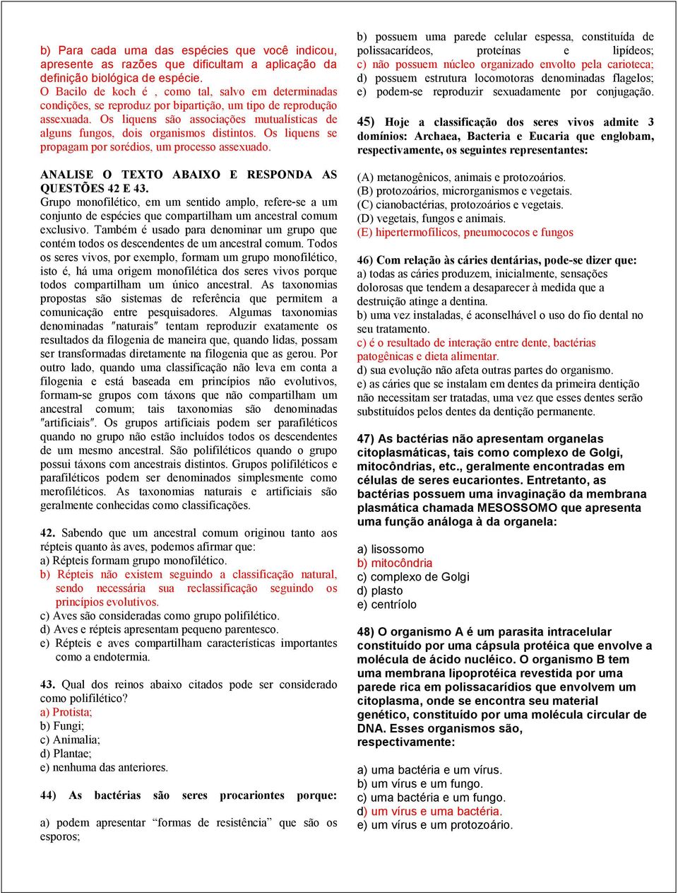 Os liquens são associações mutualísticas de alguns fungos, dois organismos distintos. Os liquens se propagam por sorédios, um processo assexuado. ANALISE O TEXTO ABAIXO E RESPONDA AS QUESTÕES 42 E 43.