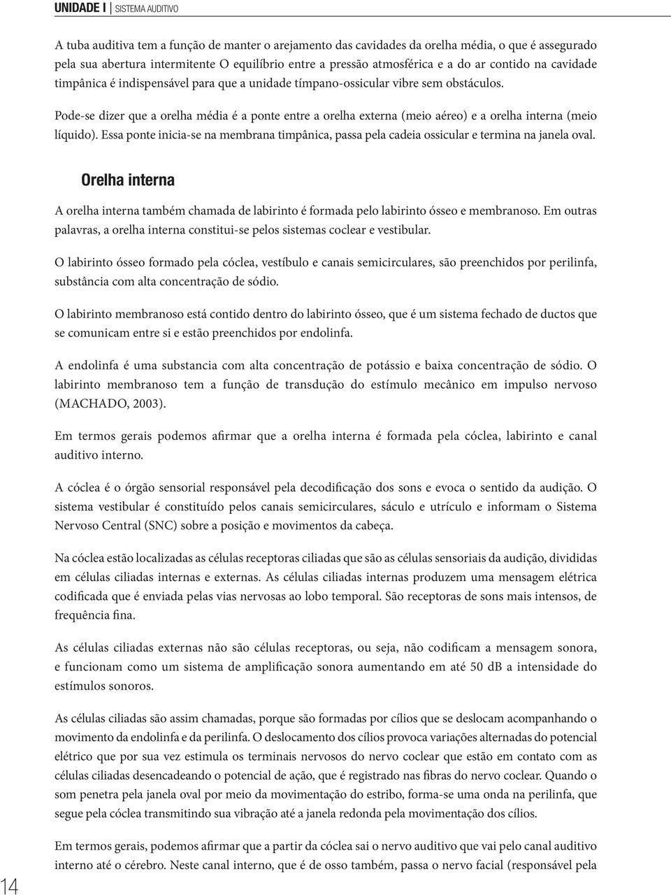 Pode-se dizer que a orelha média é a ponte entre a orelha externa (meio aéreo) e a orelha interna (meio líquido).