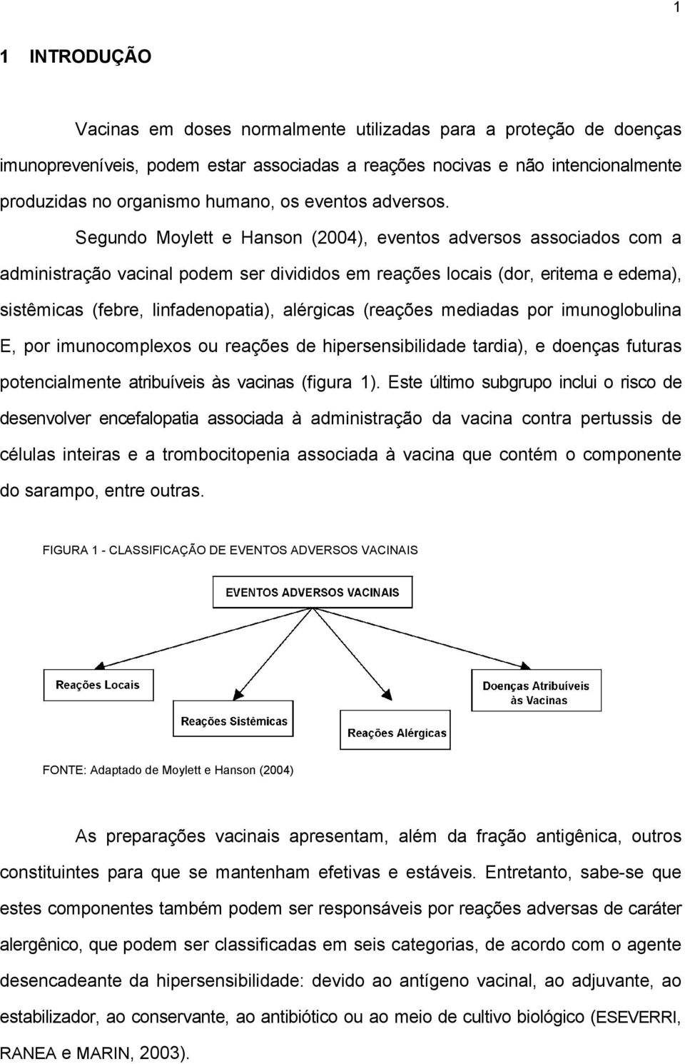 Segundo Moylett e Hanson (2004), eventos adversos associados com a administração vacinal podem ser divididos em reações locais (dor, eritema e edema), sistêmicas (febre, linfadenopatia), alérgicas