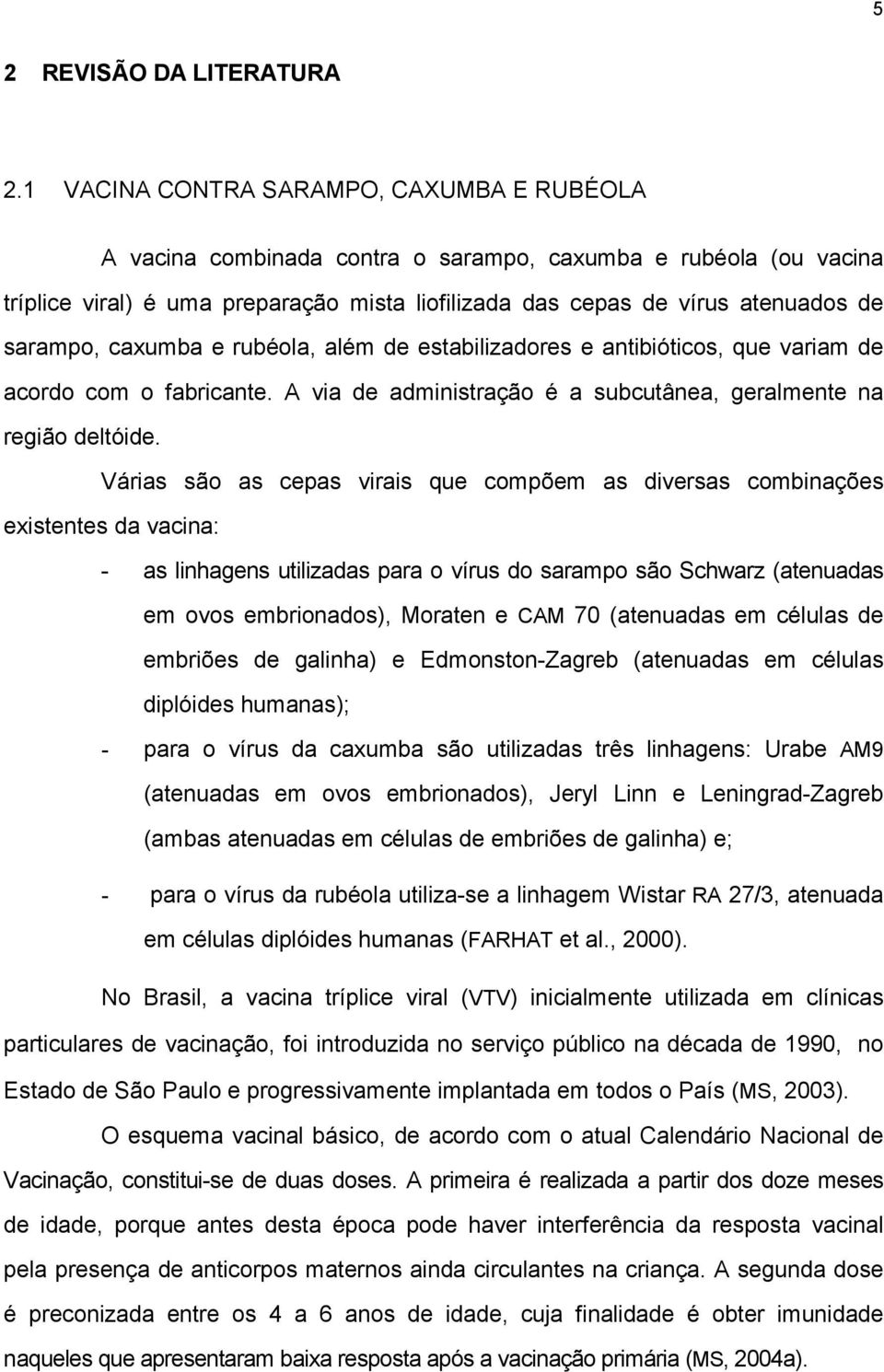 sarampo, caxumba e rubéola, além de estabilizadores e antibióticos, que variam de acordo com o fabricante. A via de administração é a subcutânea, geralmente na região deltóide.