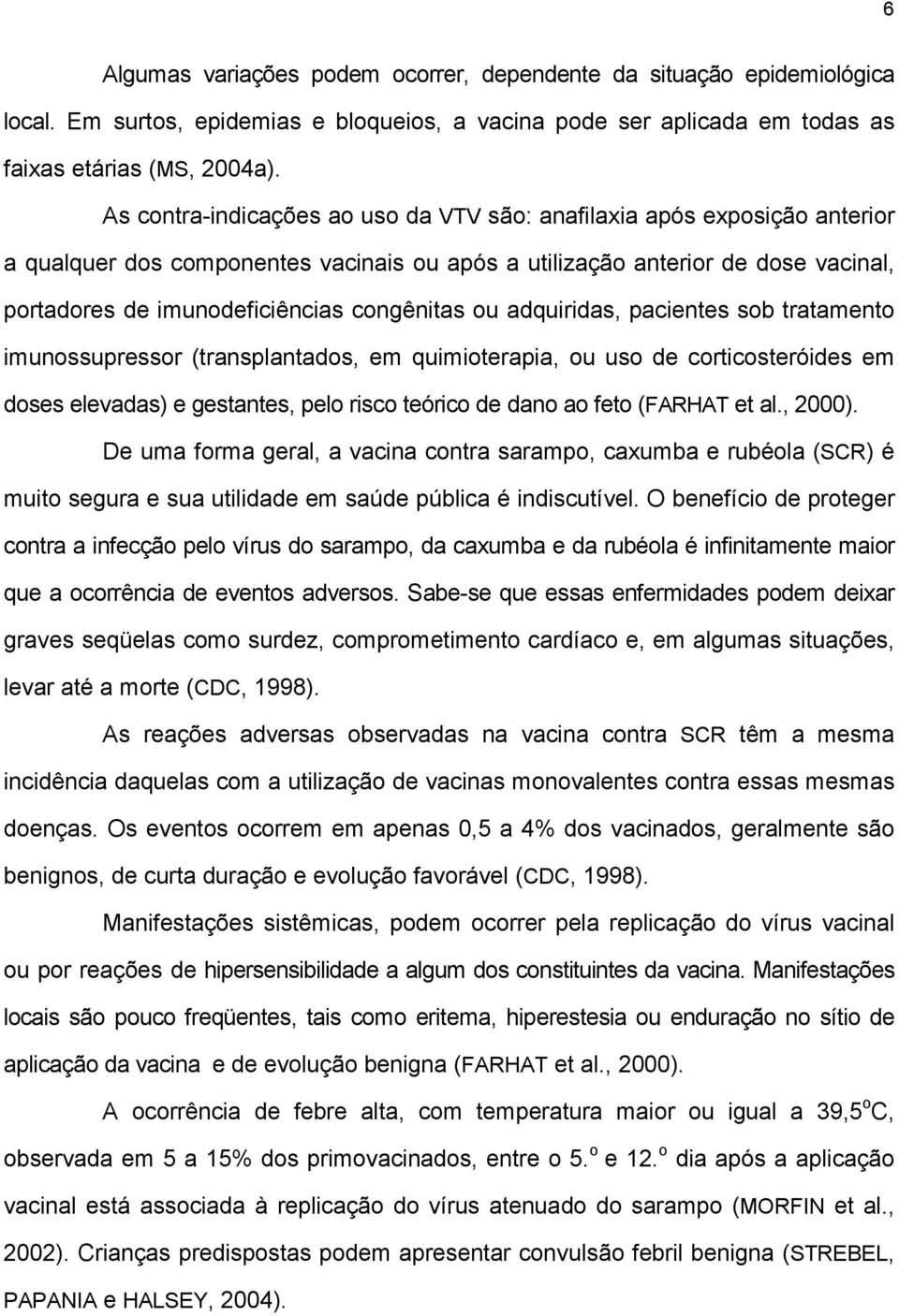 congênitas ou adquiridas, pacientes sob tratamento imunossupressor (transplantados, em quimioterapia, ou uso de corticosteróides em doses elevadas) e gestantes, pelo risco teórico de dano ao feto