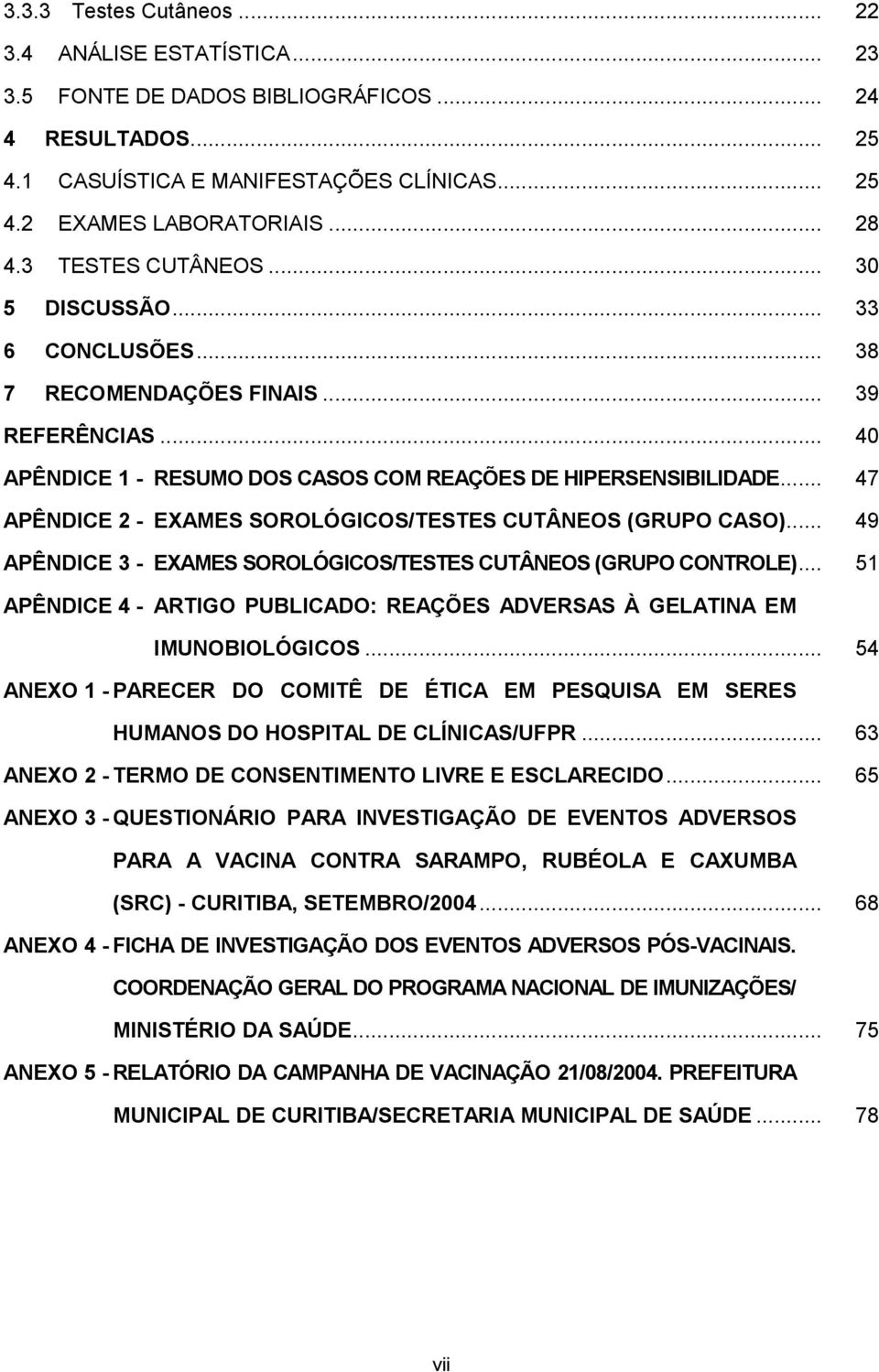 .. 47 APÊNDICE 2 - EXAMES SOROLÓGICOS/TESTES CUTÂNEOS (GRUPO CASO)... 49 APÊNDICE 3 - EXAMES SOROLÓGICOS/TESTES CUTÂNEOS (GRUPO CONTROLE).