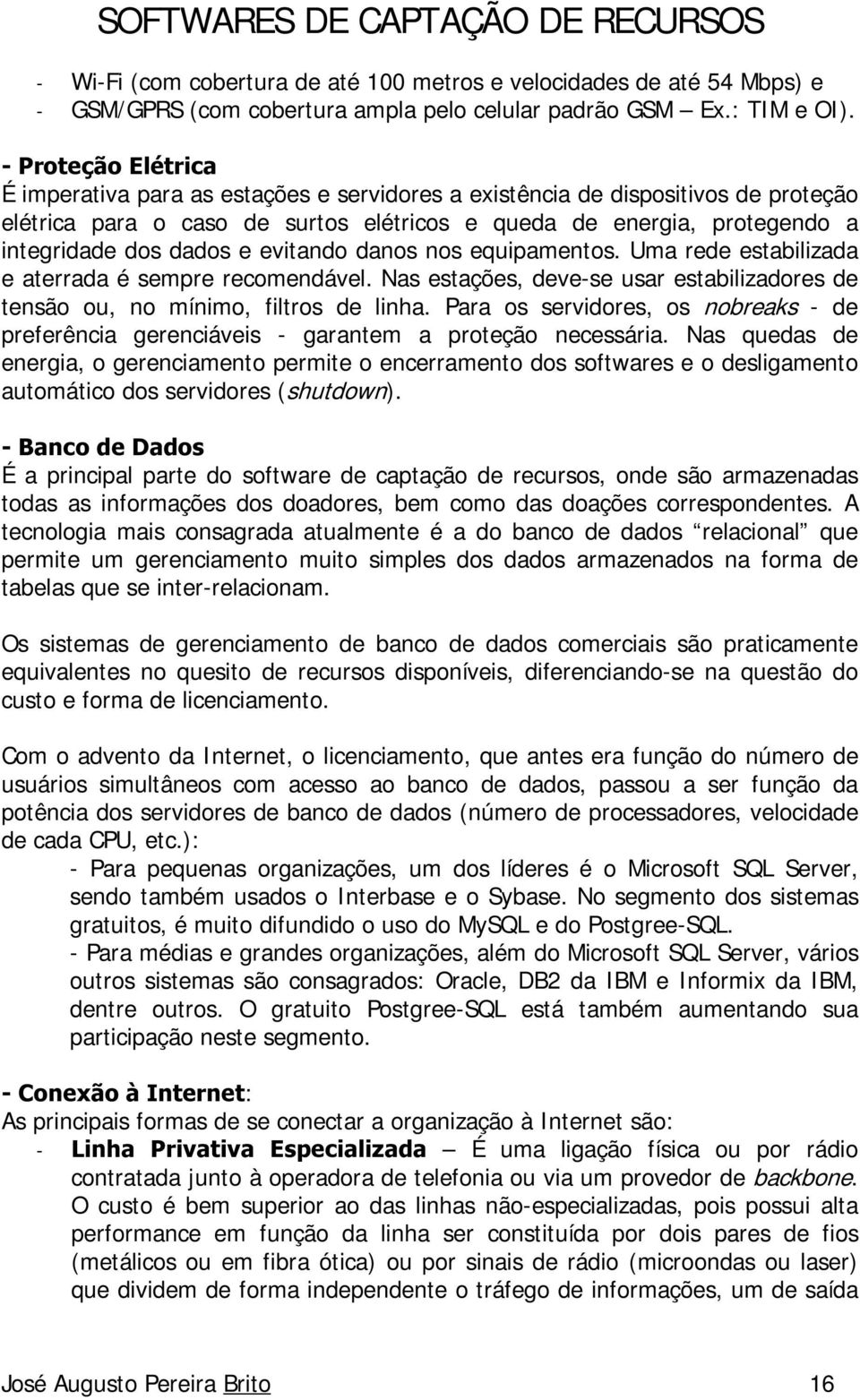 evitando danos nos equipamentos. Uma rede estabilizada e aterrada é sempre recomendável. Nas estações, deve-se usar estabilizadores de tensão ou, no mínimo, filtros de linha.