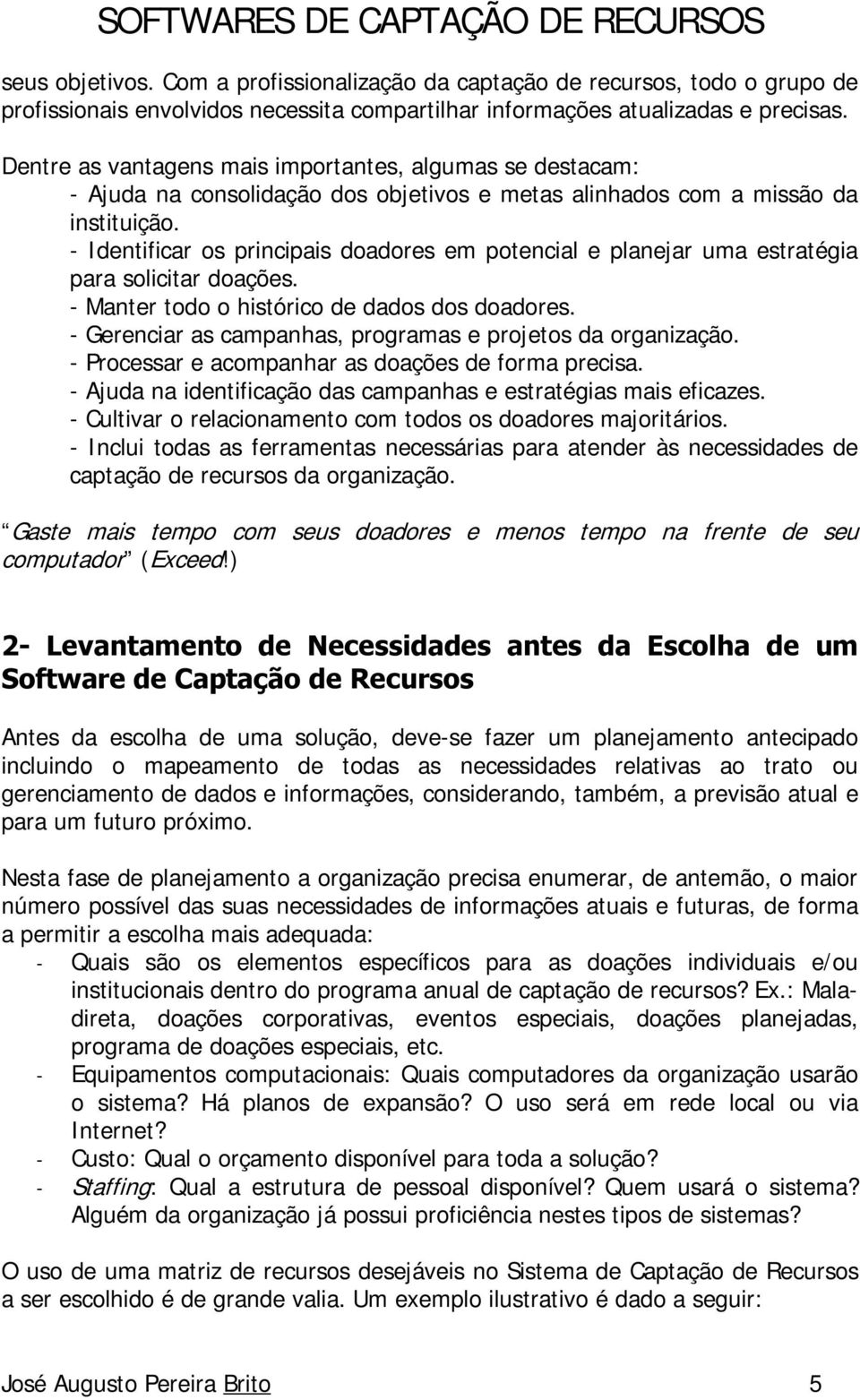 - Identificar os principais doadores em potencial e planejar uma estratégia para solicitar doações. - Manter todo o histórico de dados dos doadores.