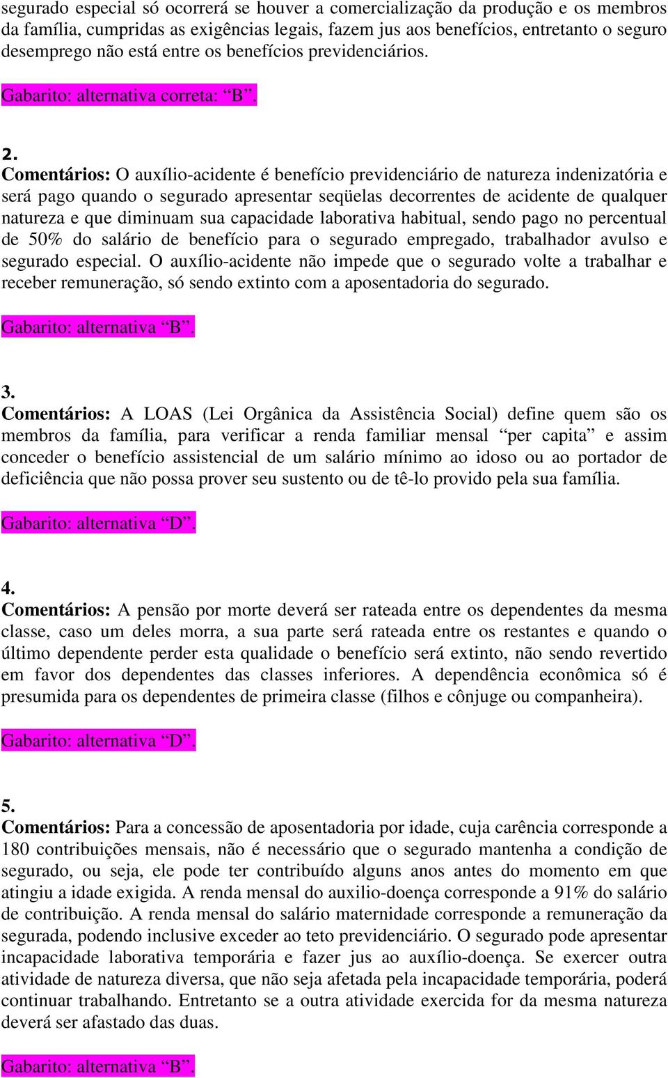 Comentários: O auxílio-acidente é benefício previdenciário de natureza indenizatória e será pago quando o segurado apresentar seqüelas decorrentes de acidente de qualquer natureza e que diminuam sua