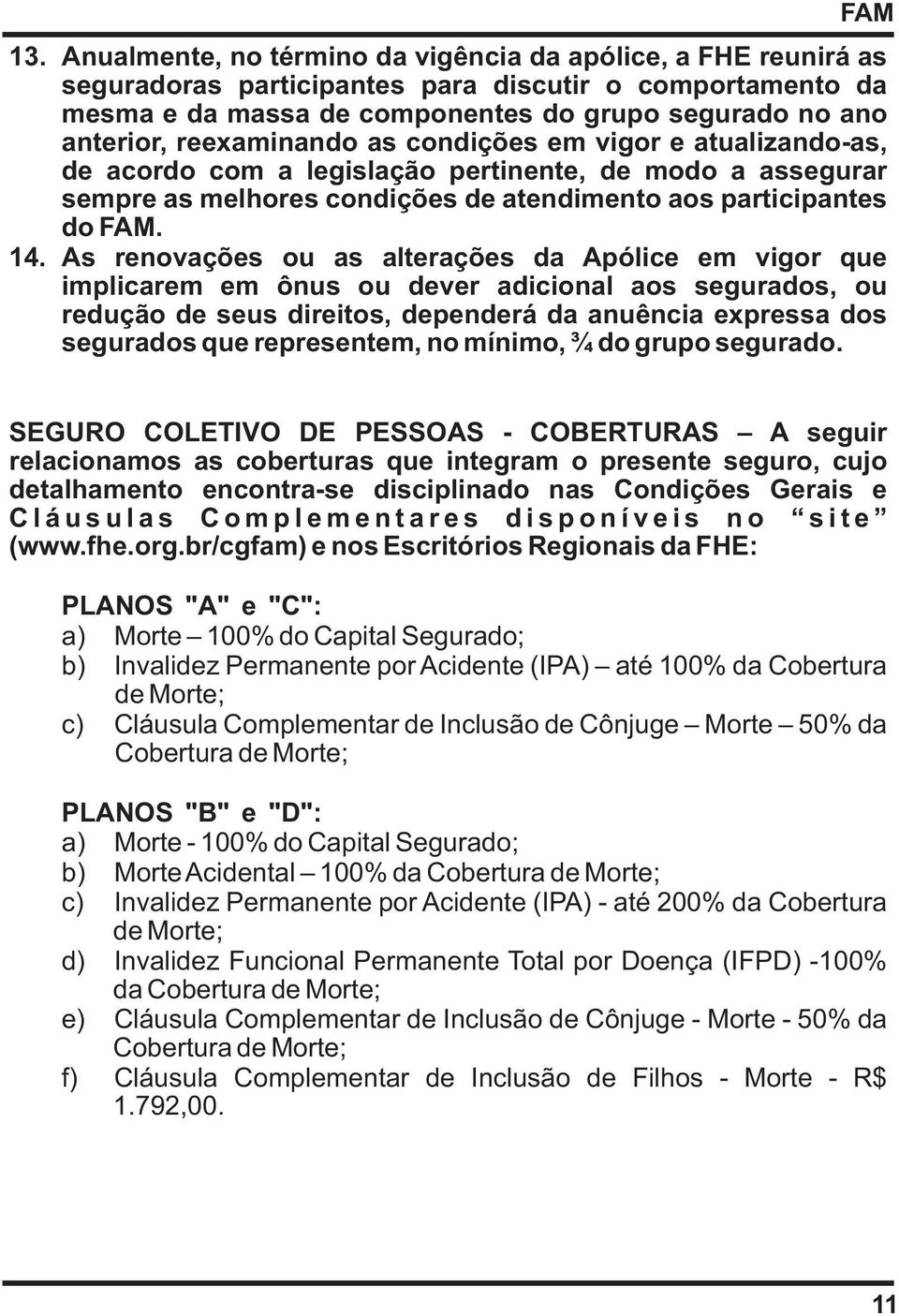 As renovações ou as alterações da Apólice em vigor que implicarem em ônus ou dever adicional aos segurados, ou redução de seus direitos, dependerá da anuência expressa dos segurados que representem,