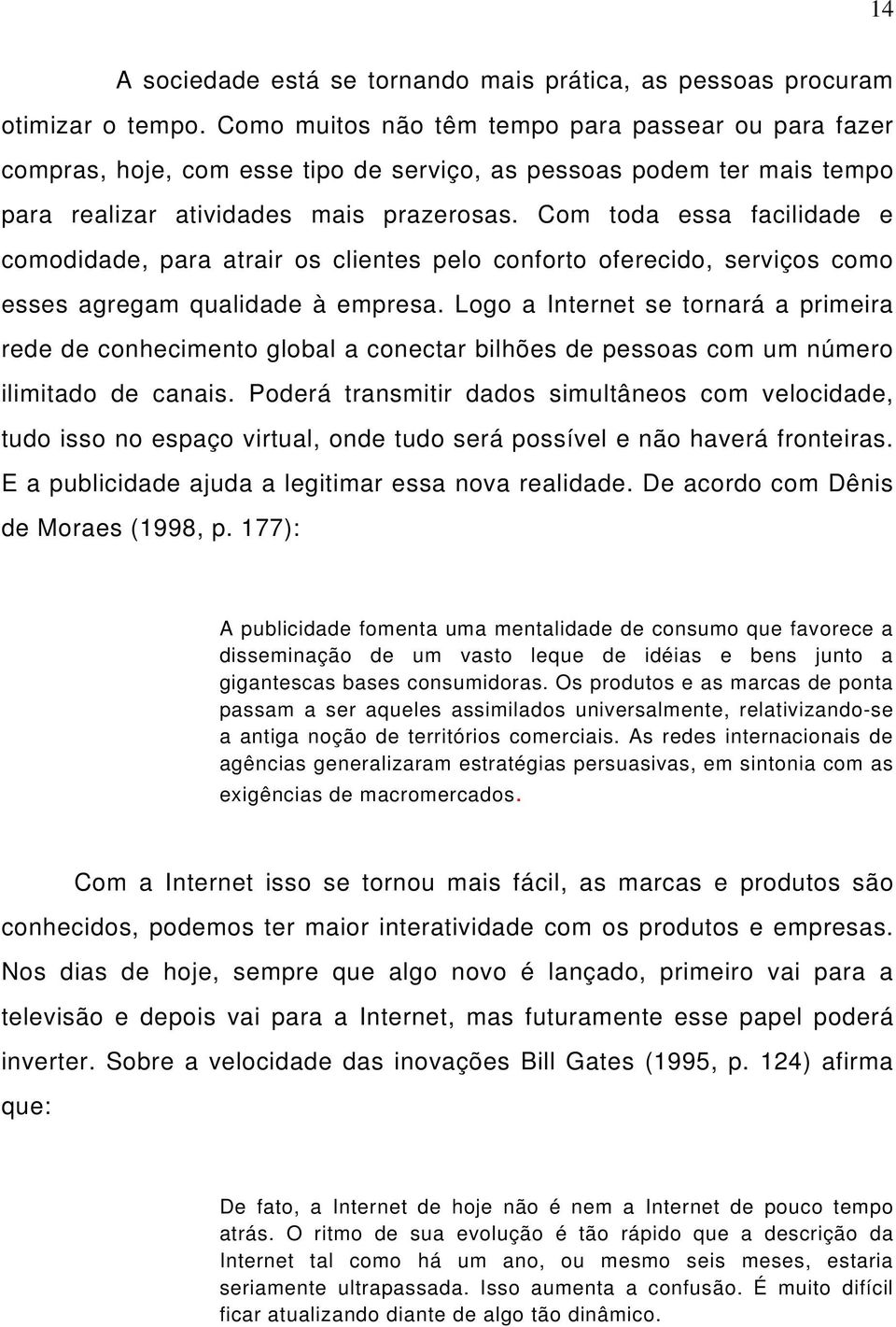 Com toda essa facilidade e comodidade, para atrair os clientes pelo conforto oferecido, serviços como esses agregam qualidade à empresa.