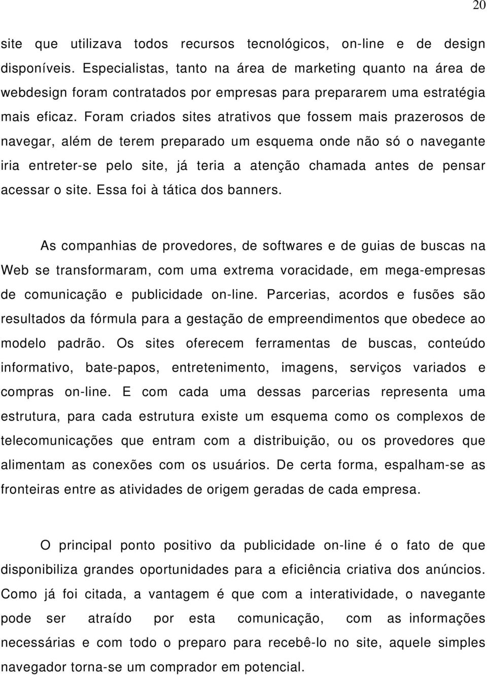 Foram criados sites atrativos que fossem mais prazerosos de navegar, além de terem preparado um esquema onde não só o navegante iria entreter-se pelo site, já teria a atenção chamada antes de pensar