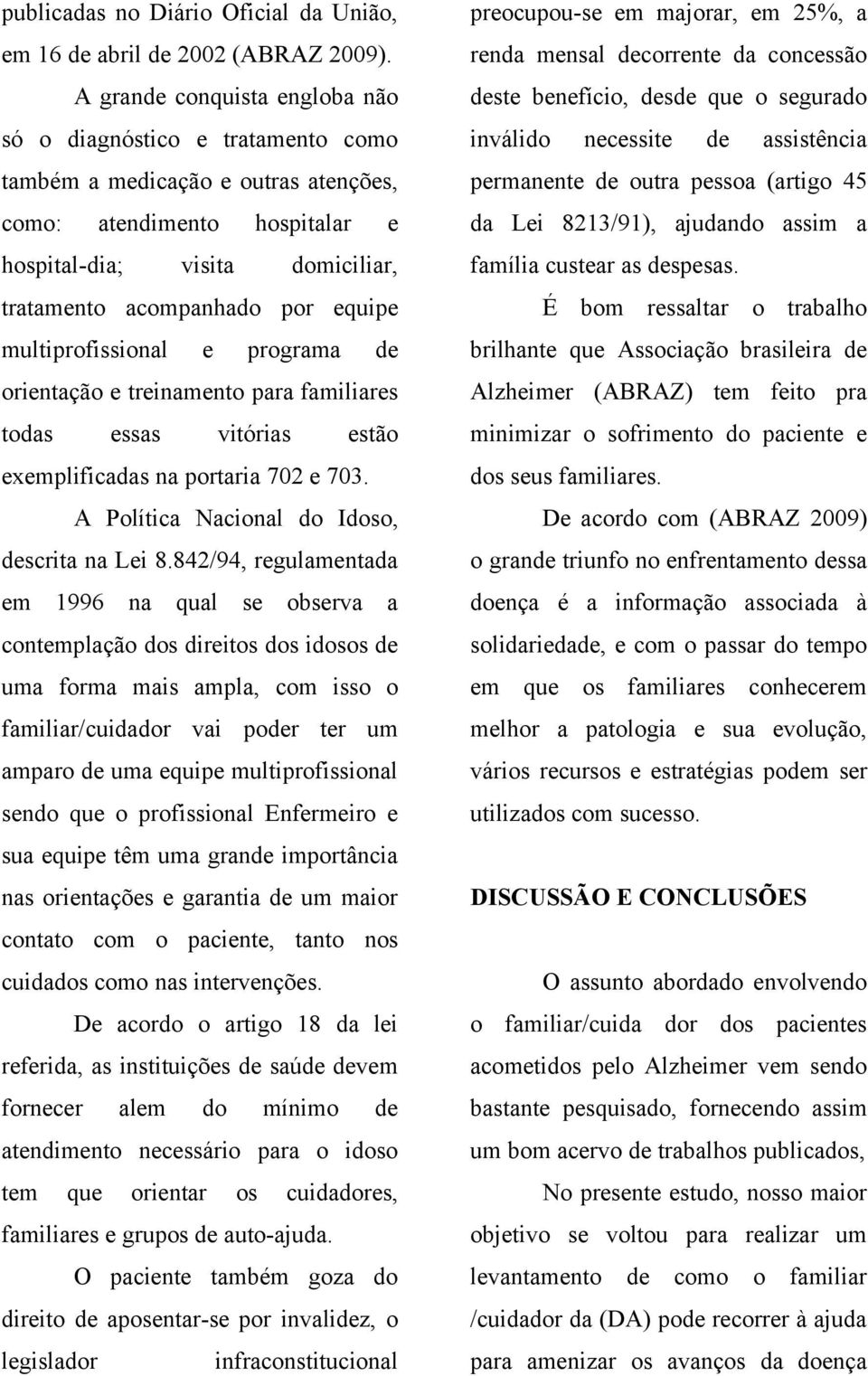 equipe multiprofissional e programa de orientação e treinamento para familiares todas essas vitórias estão exemplificadas na portaria 702 e 703. A Política Nacional do Idoso, descrita na Lei 8.