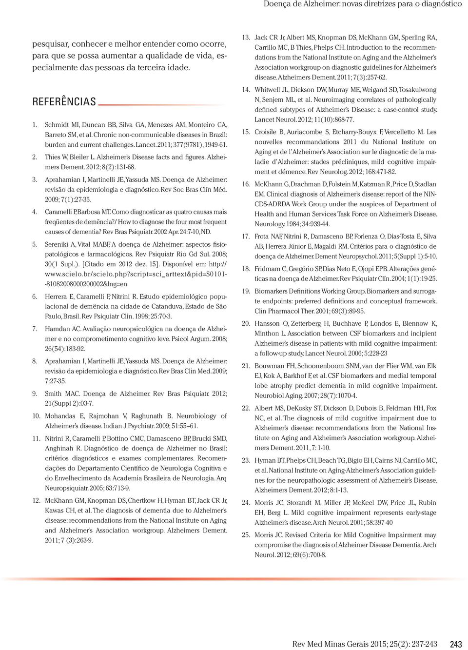 Alzheimer s Disease facts and figures. Alzheimers Dement. 2012; 8(2):131-68. 3. Aprahamian I, Martinelli JE, Yassuda MS. Doença de Alzheimer: revisão da epidemiologia e diagnóstico.