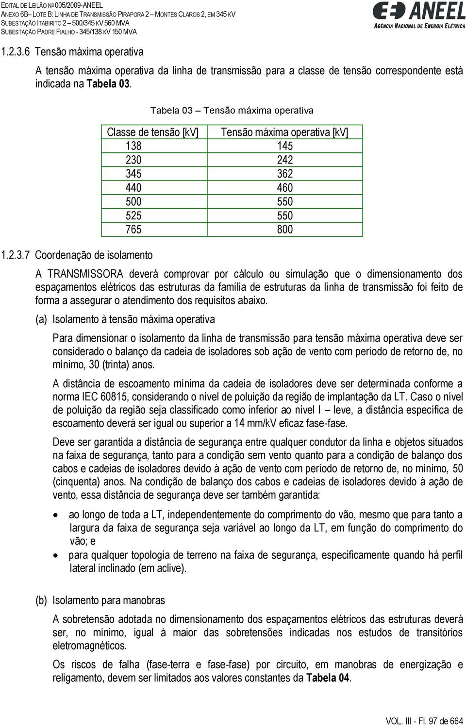 7 Coordenação de isolamento Tabela 03 Tensão máxima operativa Classe de tensão [kv] Tensão máxima operativa [kv] 138 145 230 242 345 362 440 460 500 550 525 550 765 800 A TRANSMISSORA deverá