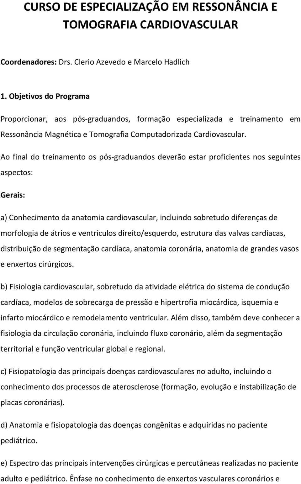 Ao final do treinamento os pós-graduandos deverão estar proficientes nos seguintes aspectos: Gerais: a) Conhecimento da anatomia cardiovascular, incluindo sobretudo diferenças de morfologia de átrios