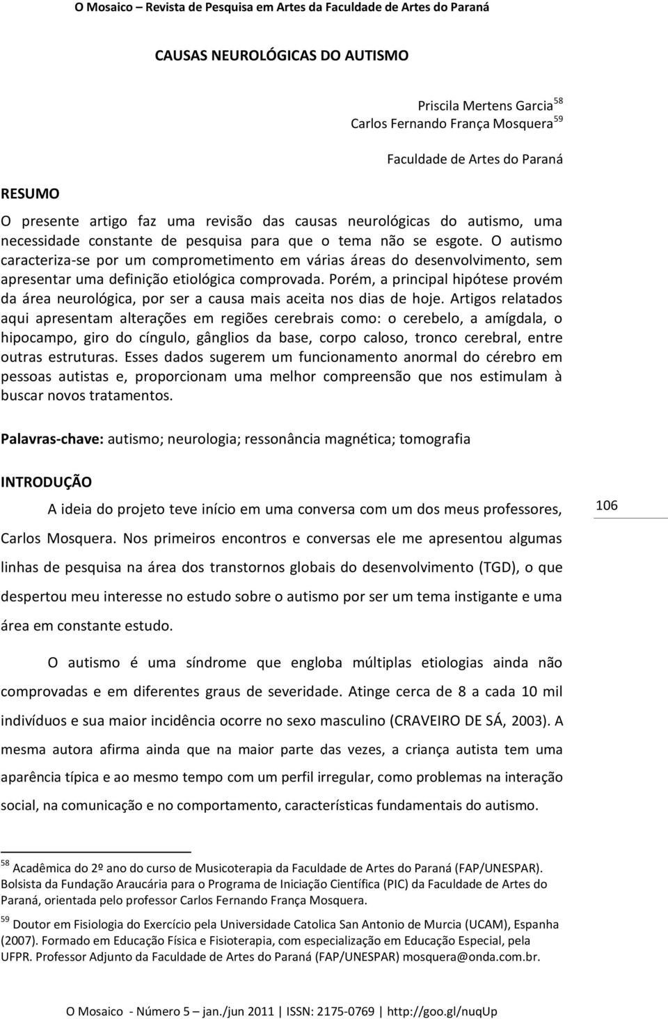 O autismo caracteriza-se por um comprometimento em várias áreas do desenvolvimento, sem apresentar uma definição etiológica comprovada.