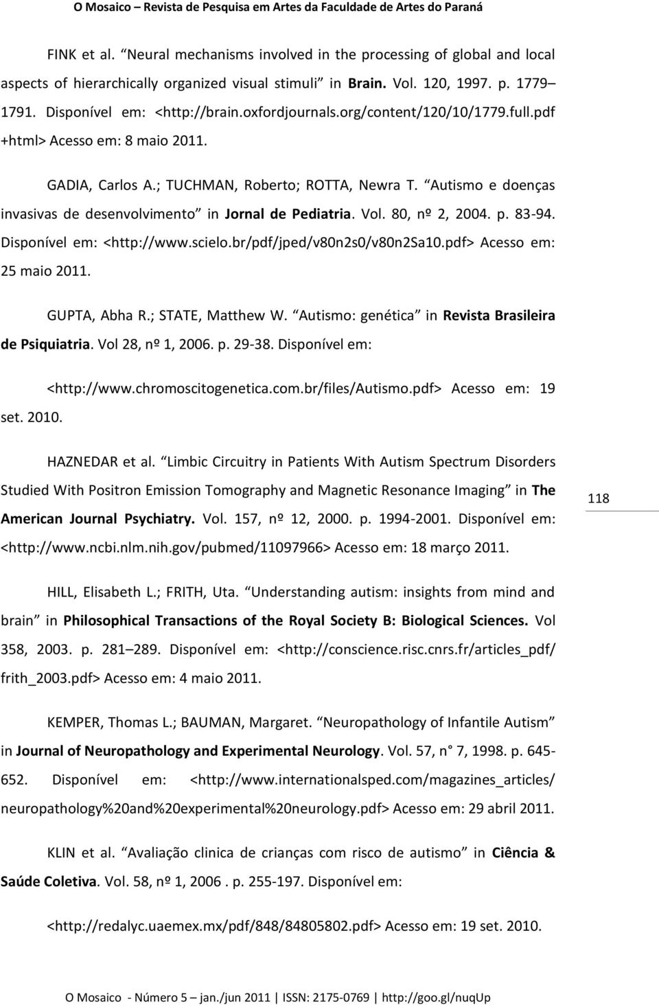 Autismo e doenças invasivas de desenvolvimento in Jornal de Pediatria. Vol. 80, nº 2, 2004. p. 83-94. Disponível em: <http://www.scielo.br/pdf/jped/v80n2s0/v80n2sa10.pdf> Acesso em: 25 maio 2011.