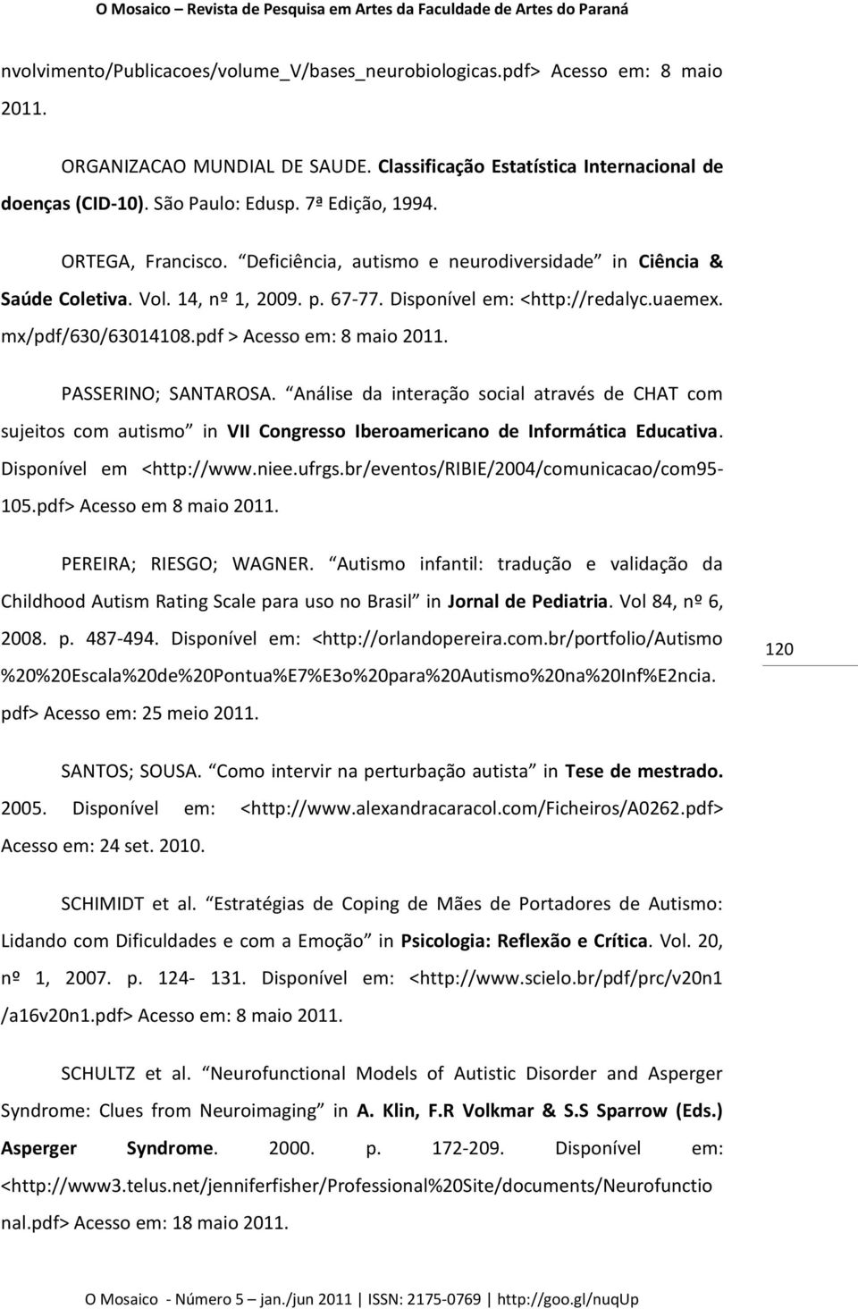 pdf > Acesso em: 8 maio 2011. PASSERINO; SANTAROSA. Análise da interação social através de CHAT com sujeitos com autismo in VII Congresso Iberoamericano de Informática Educativa.