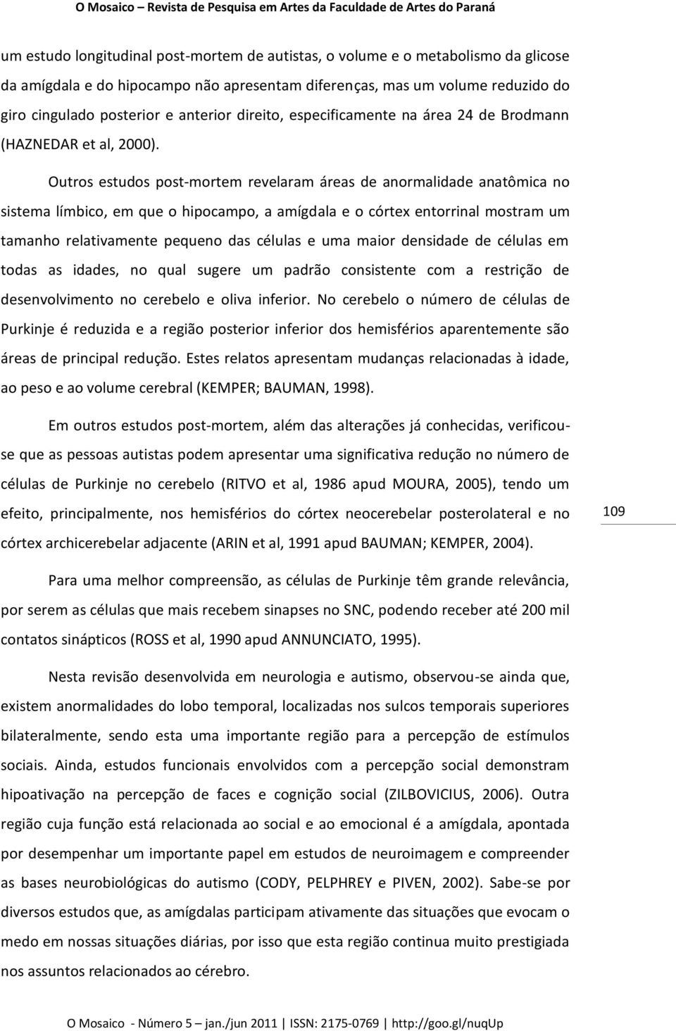 Outros estudos post-mortem revelaram áreas de anormalidade anatômica no sistema límbico, em que o hipocampo, a amígdala e o córtex entorrinal mostram um tamanho relativamente pequeno das células e