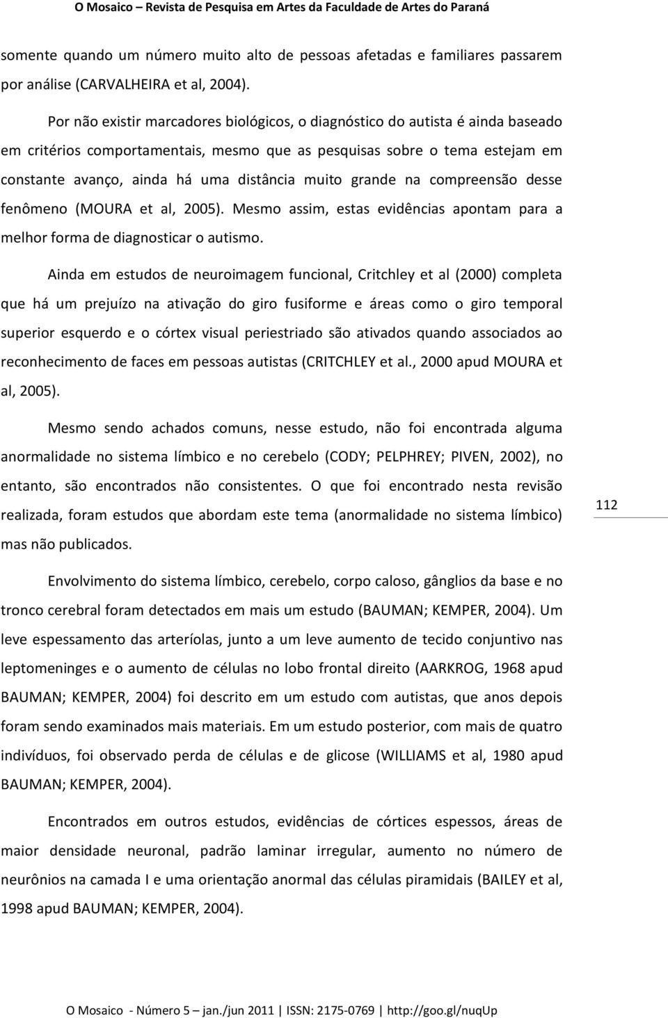 muito grande na compreensão desse fenômeno (MOURA et al, 2005). Mesmo assim, estas evidências apontam para a melhor forma de diagnosticar o autismo.