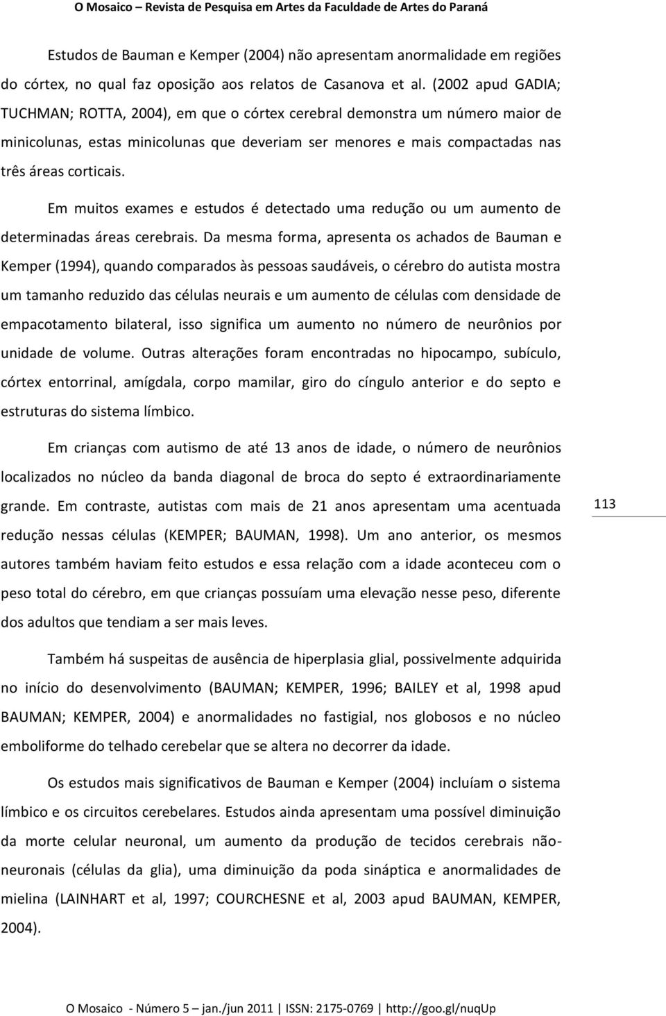 Em muitos exames e estudos é detectado uma redução ou um aumento de determinadas áreas cerebrais.