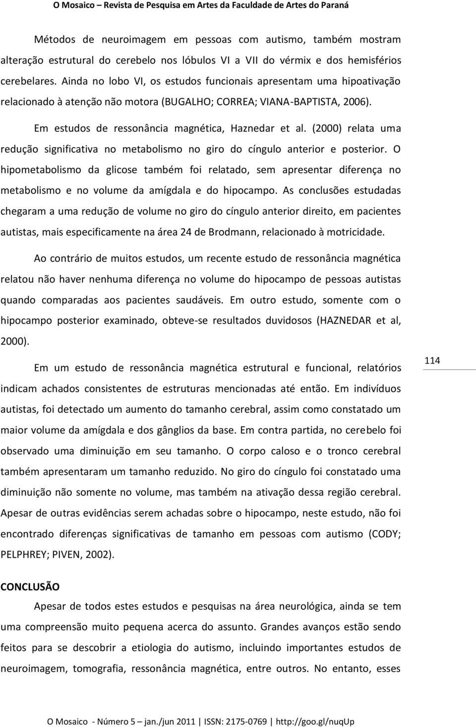 (2000) relata uma redução significativa no metabolismo no giro do cíngulo anterior e posterior.