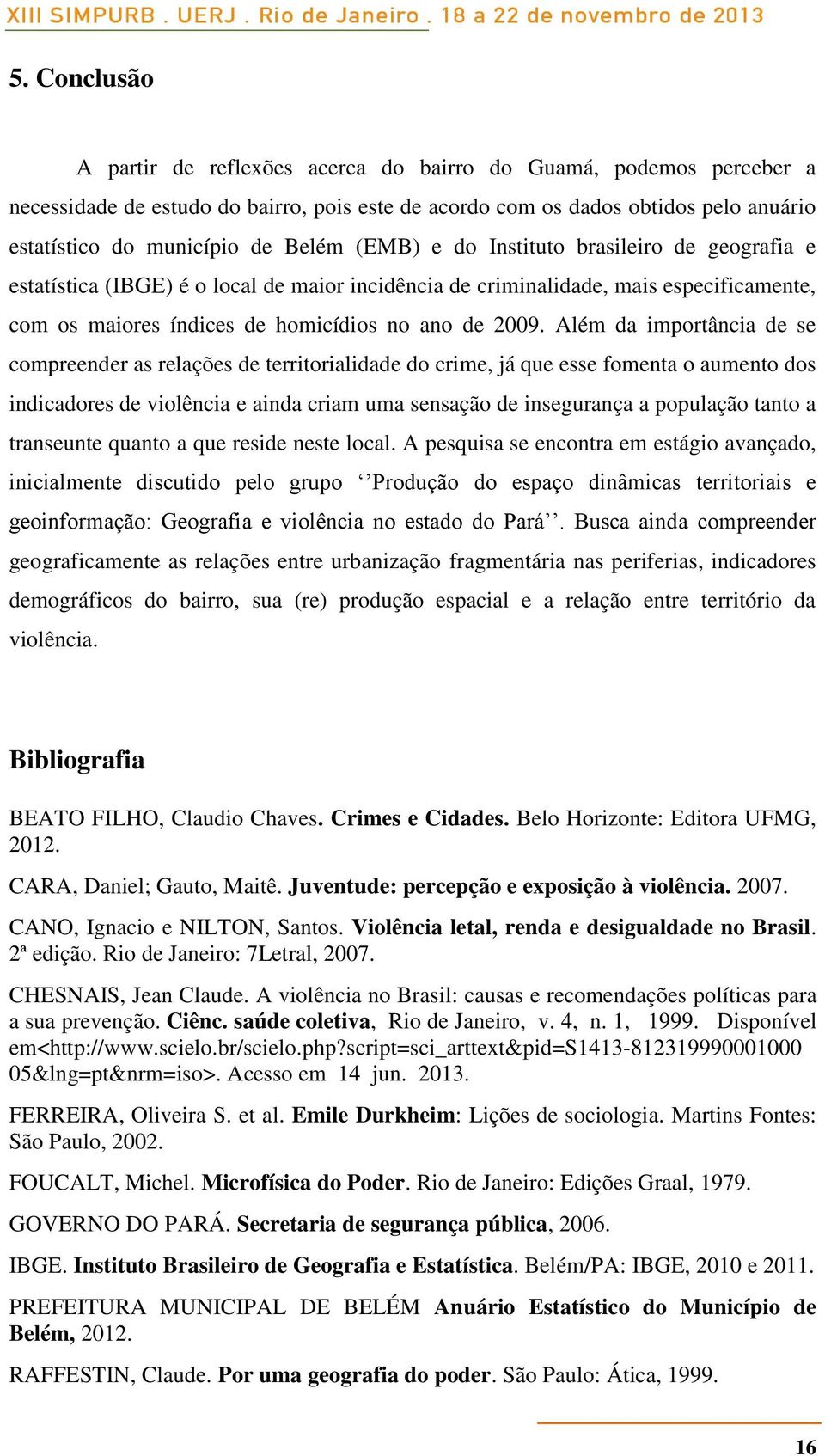 Além da importância de se compreender as relações de territorialidade do crime, já que esse fomenta o aumento dos indicadores de violência e ainda criam uma sensação de insegurança a população tanto