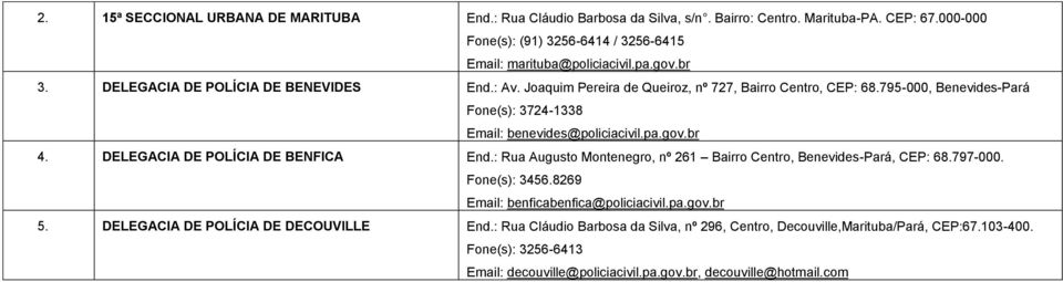 DELEGACIA DE POLÍCIA DE BENFICA End.: Rua Augusto Montenegro, nº 261 Bairro Centro, Benevides-Pará, CEP: 68.797-000. Fone(s): 3456.8269 Email: benficabenfica@policiacivil.pa.gov.br 5.