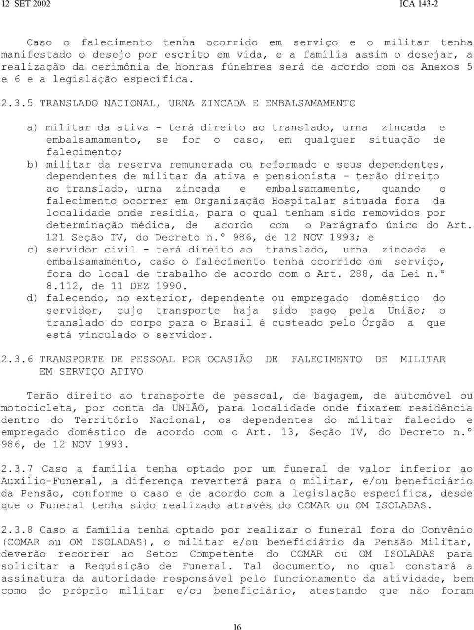 5 TRANSLADO NACIONAL, URNA ZINCADA E EMBALSAMAMENTO a) militar da ativa - terá direito ao translado, urna zincada e embalsamamento, se for o caso, em qualquer situação de falecimento; b) militar da