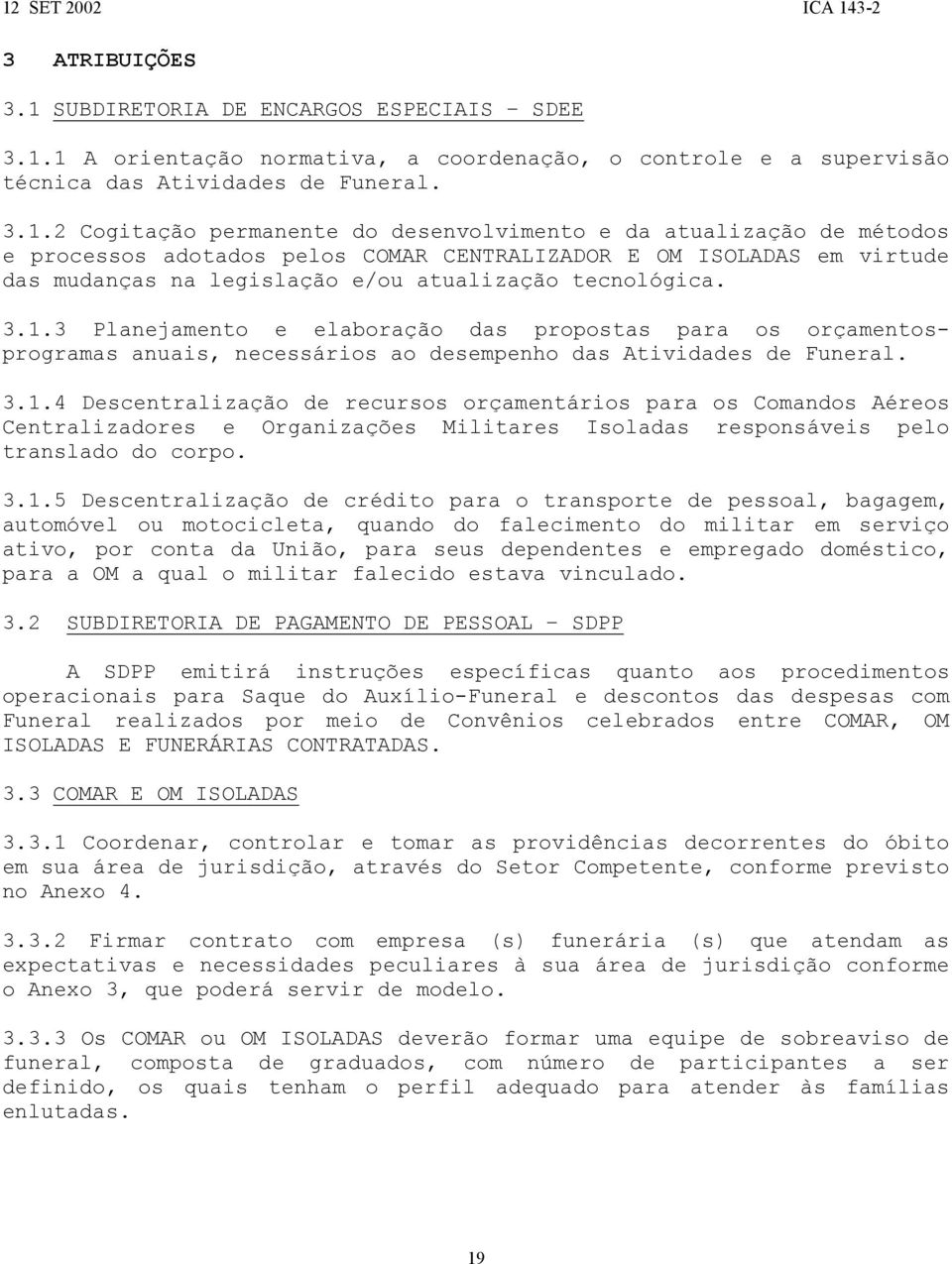 1 A orientação normativa, a coordenação, o controle e a supervisão técnica das Atividades de Funeral. 3.1.2 Cogitação permanente do desenvolvimento e da atualização de métodos e processos adotados pelos COMAR CENTRALIZADOR E OM ISOLADAS em virtude das mudanças na legislação e/ou atualização tecnológica.