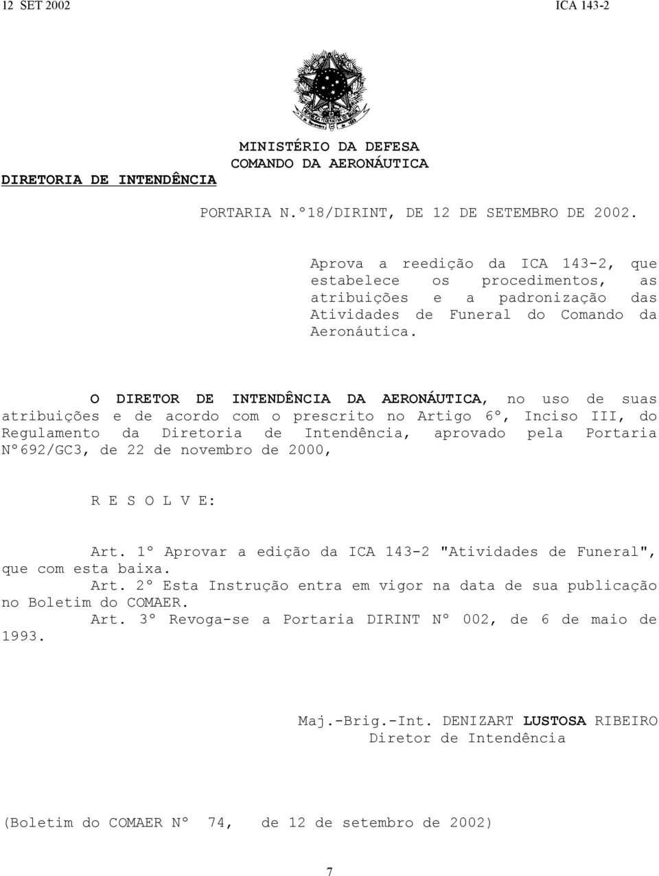 O DIRETOR DE INTENDÊNCIA DA AERONÁUTICA, no uso de suas atribuições e de acordo com o prescrito no Artigo 6º, Inciso III, do Regulamento da Diretoria de Intendência, aprovado pela Portaria Nº692/GC3,