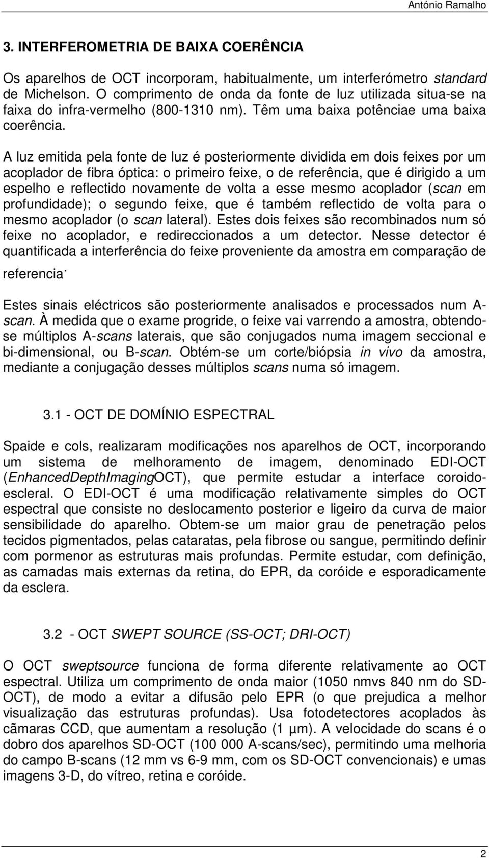 A luz emitida pela fonte de luz é posteriormente dividida em dois feixes por um acoplador de fibra óptica: o primeiro feixe, o de referência, que é dirigido a um espelho e reflectido novamente de