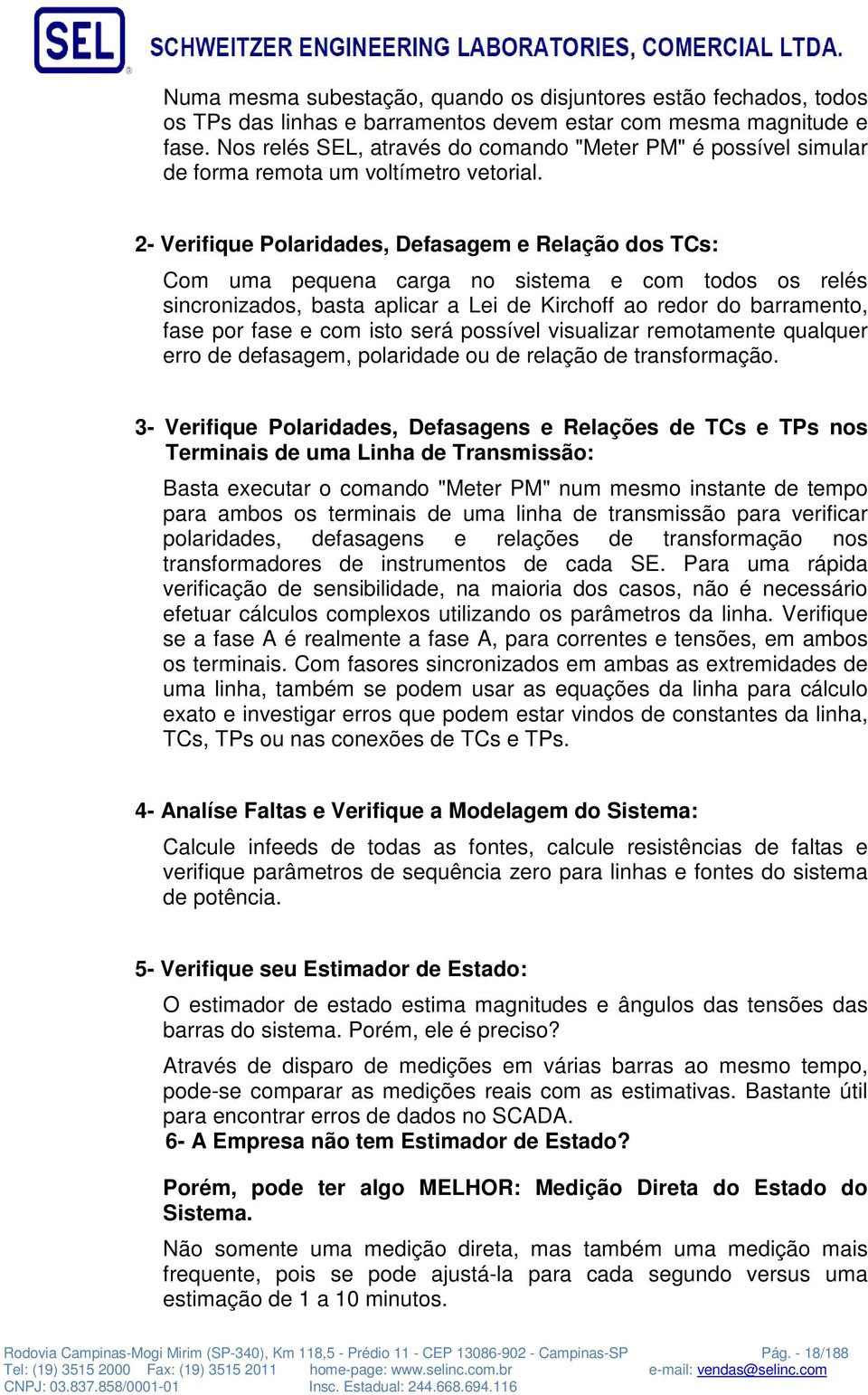 2- Verifique Polaridades, Defasagem e Relação dos TCs: Com uma pequena carga no sistema e com todos os relés sincronizados, basta aplicar a Lei de Kirchoff ao redor do barramento, fase por fase e com