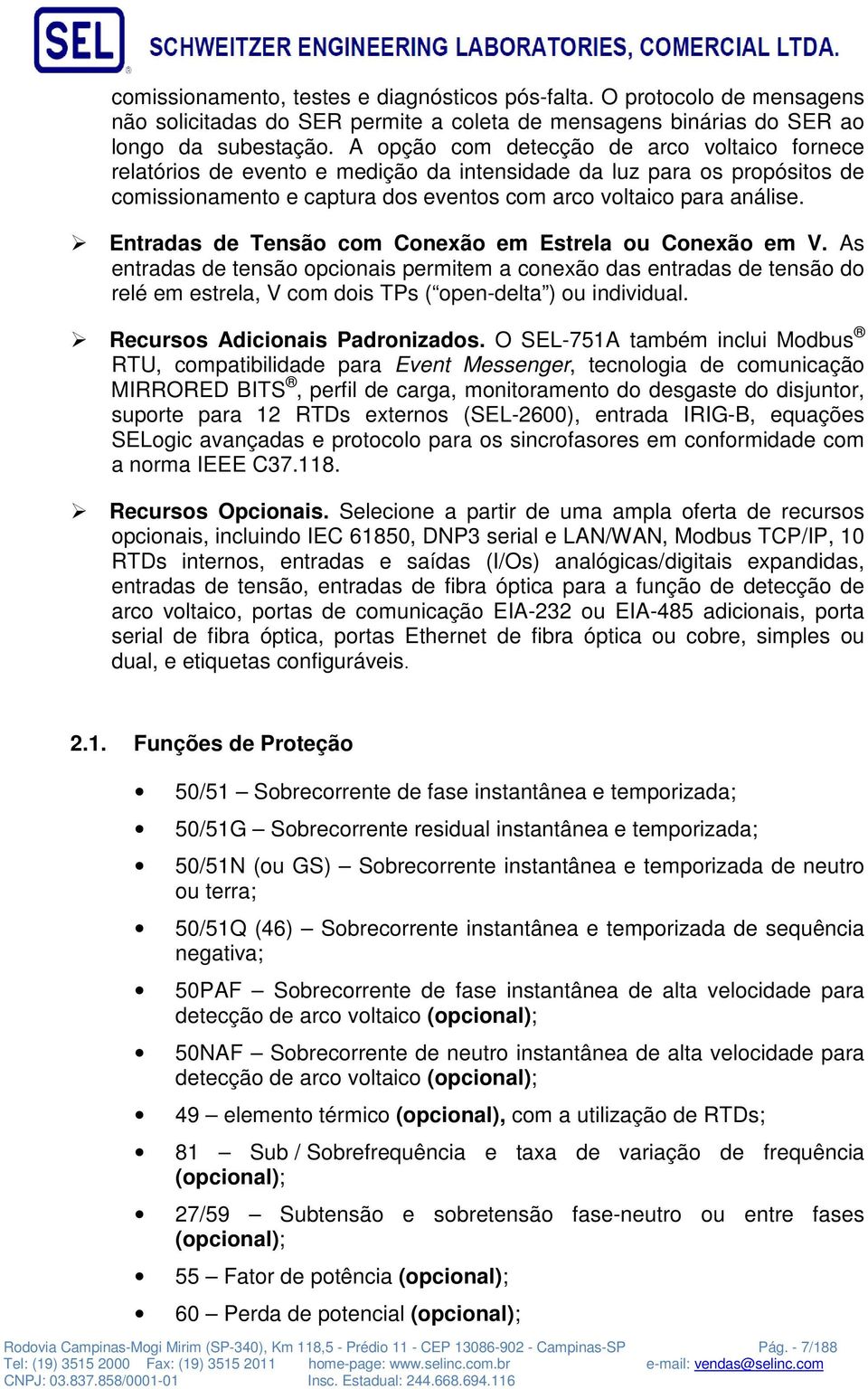 Entradas de Tensão com Conexão em Estrela ou Conexão em V. As entradas de tensão opcionais permitem a conexão das entradas de tensão do relé em estrela, V com dois TPs ( open-delta ) ou individual.