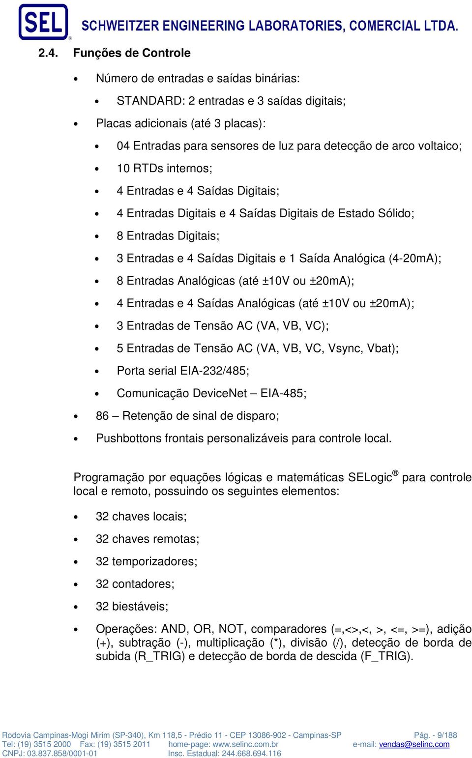 8 Entradas Analógicas (até ±10V ou ±20mA); 4 Entradas e 4 Saídas Analógicas (até ±10V ou ±20mA); 3 Entradas de Tensão AC (VA, VB, VC); 5 Entradas de Tensão AC (VA, VB, VC, Vsync, Vbat); Porta serial