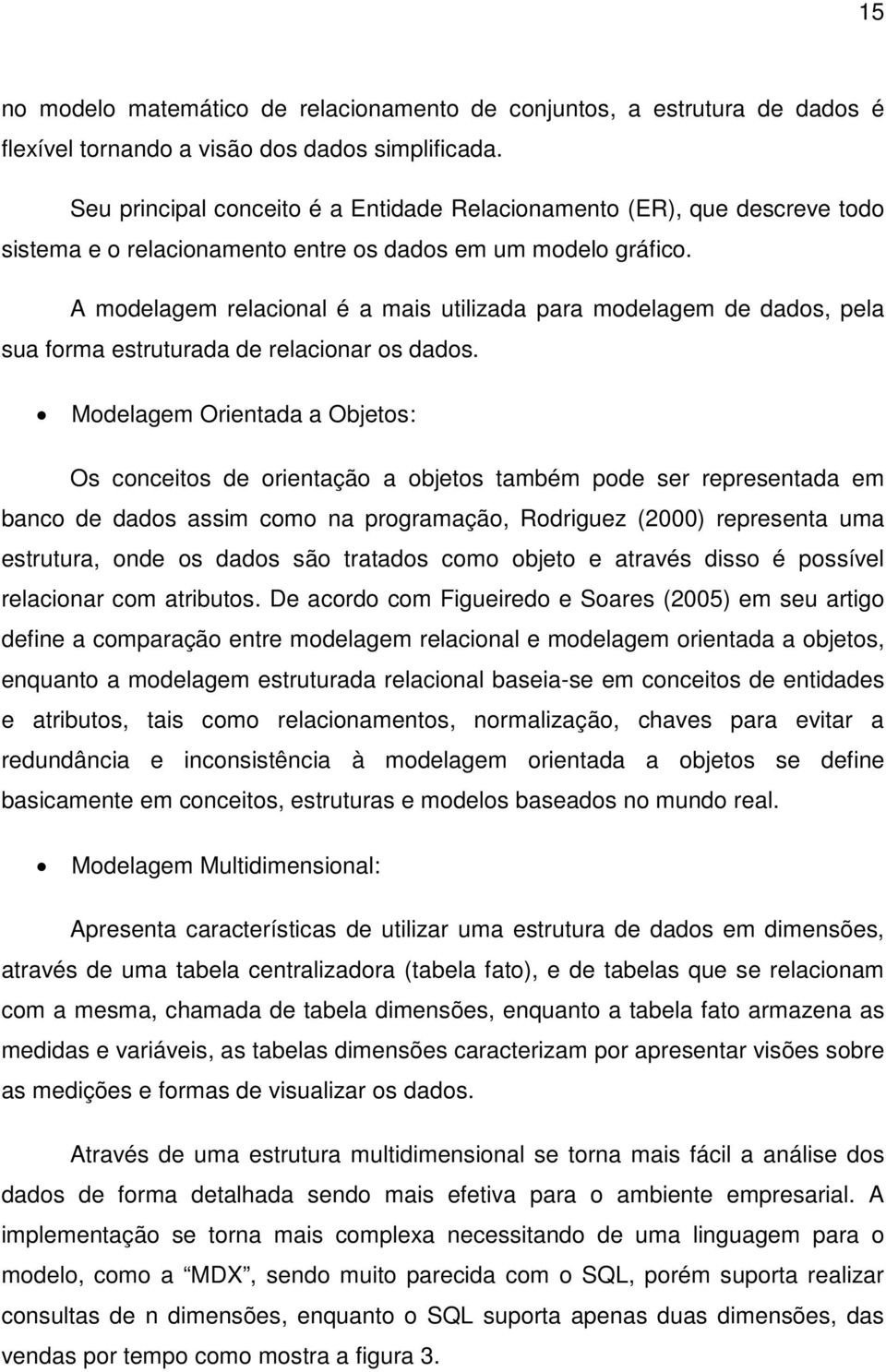 A modelagem relacional é a mais utilizada para modelagem de dados, pela sua forma estruturada de relacionar os dados.