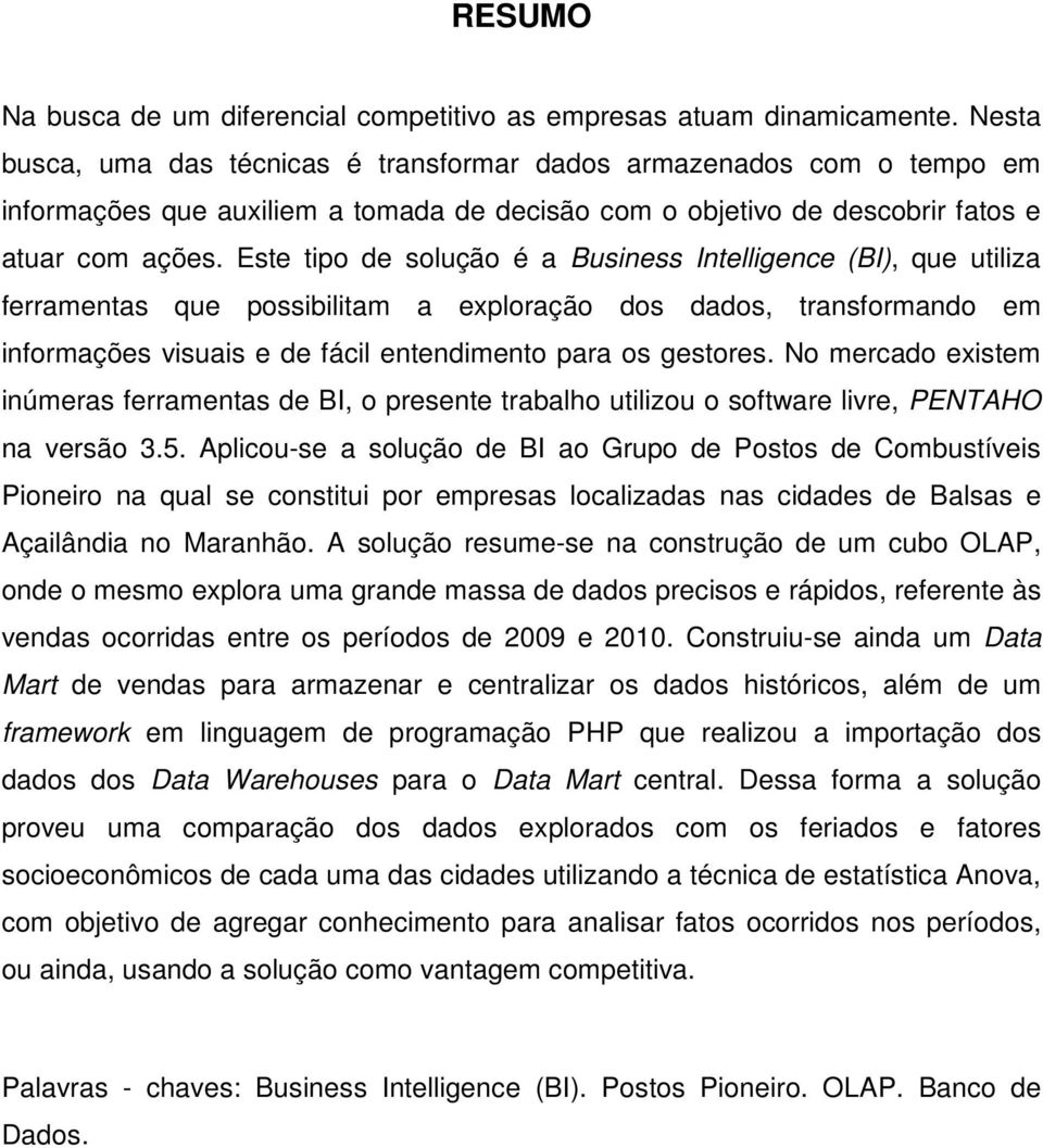 Este tipo de solução é a Business Intelligence (BI), que utiliza ferramentas que possibilitam a exploração dos dados, transformando em informações visuais e de fácil entendimento para os gestores.