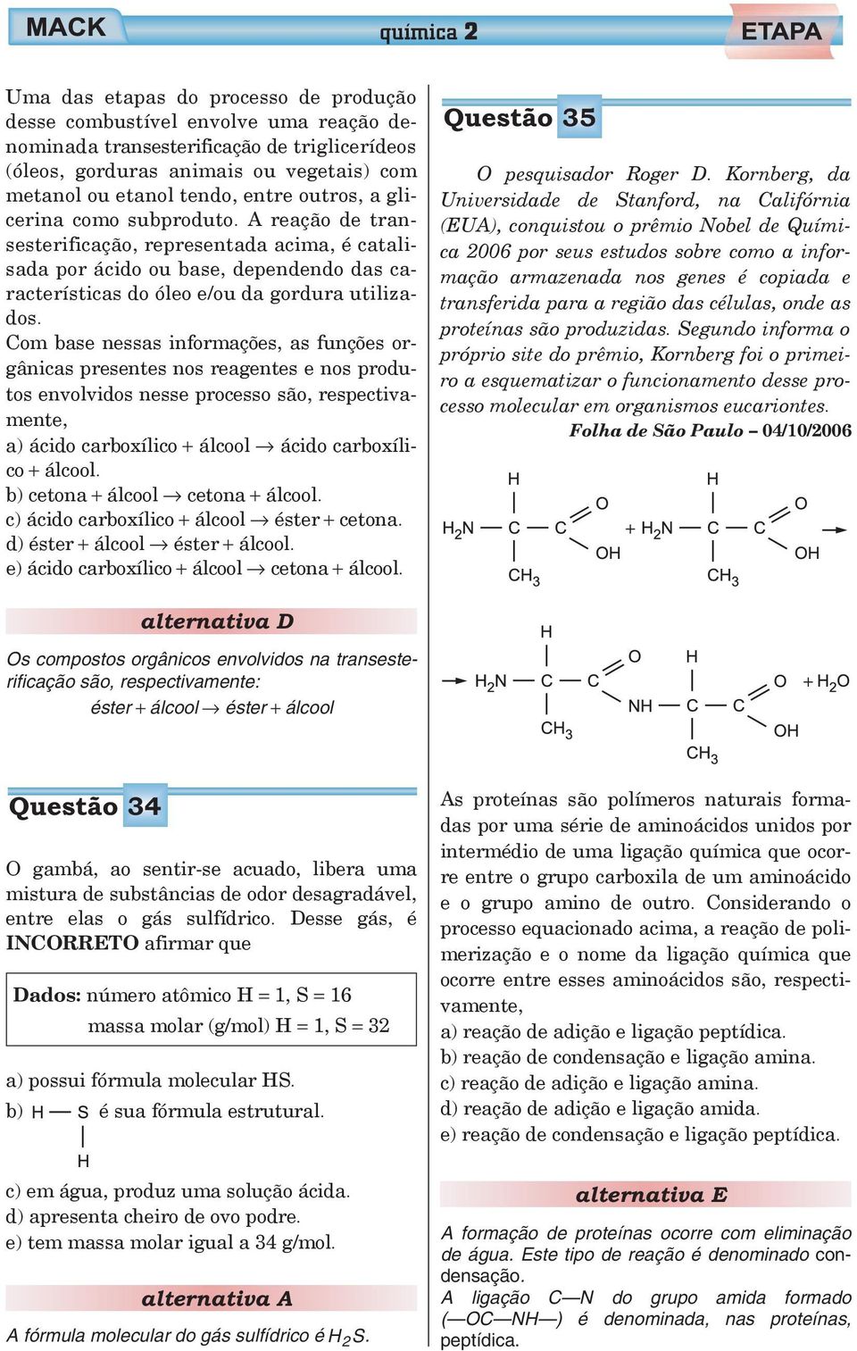 Com base nessas informações, as funções orgânicas presentes nos reagentes e nos produtos envolvidos nesse processo são, respectivamente, a) ácido carboxílico + álcool ácido carboxílico + álcool.