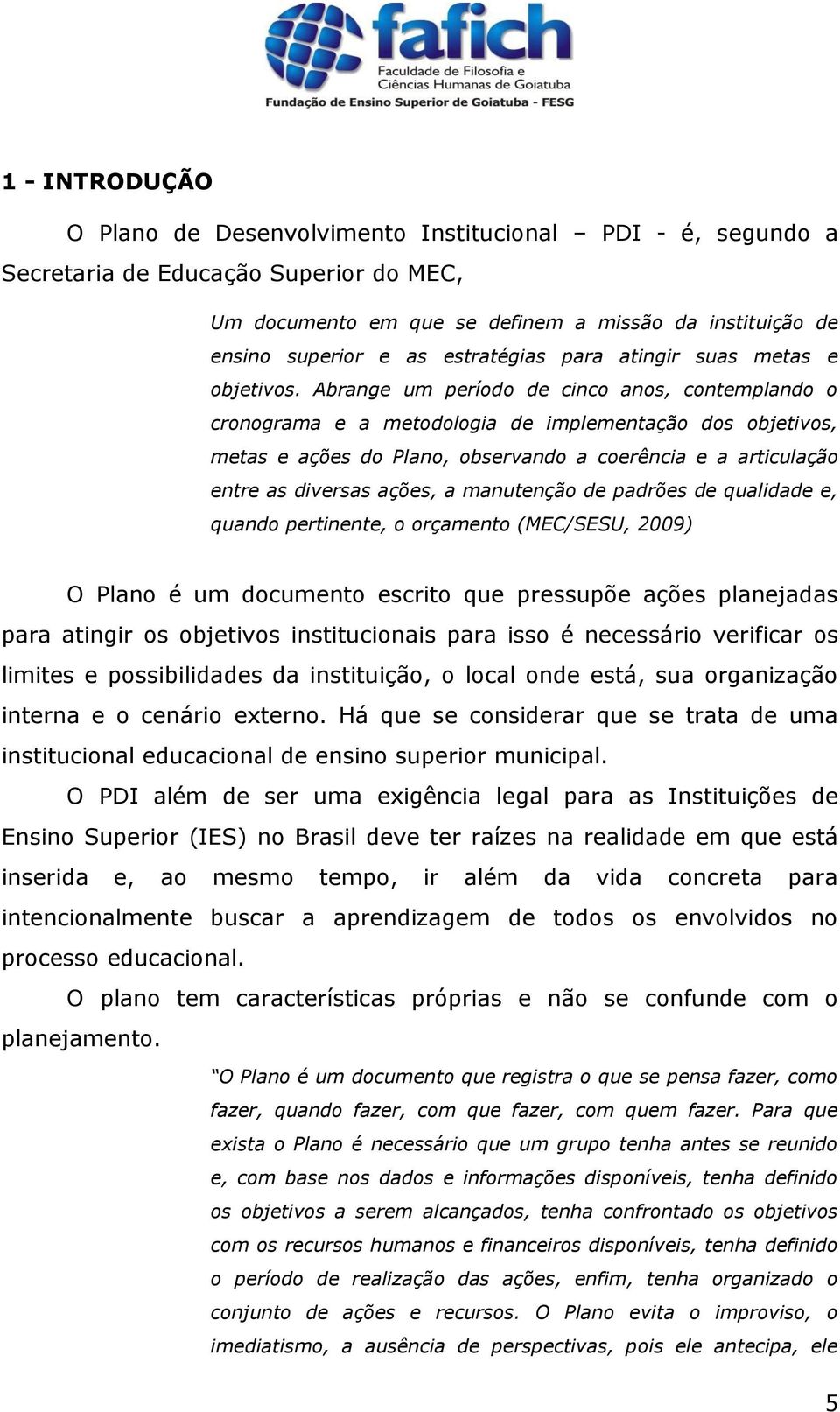 Abrange um período de cinco anos, contemplando o cronograma e a metodologia de implementação dos objetivos, metas e ações do Plano, observando a coerência e a articulação entre as diversas ações, a