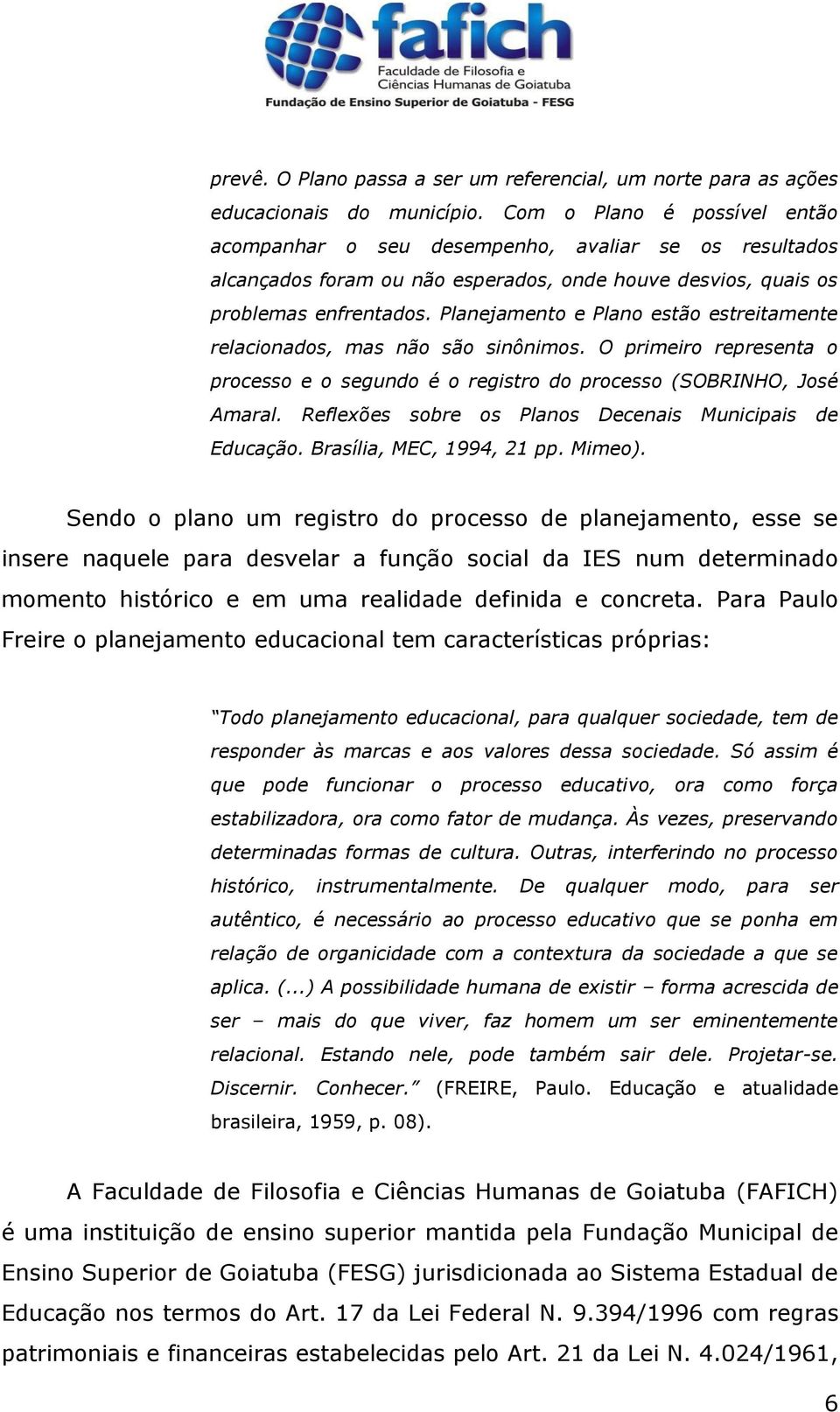 Planejamento e Plano estão estreitamente relacionados, mas não são sinônimos. O primeiro representa o processo e o segundo é o registro do processo (SOBRINHO, José Amaral.